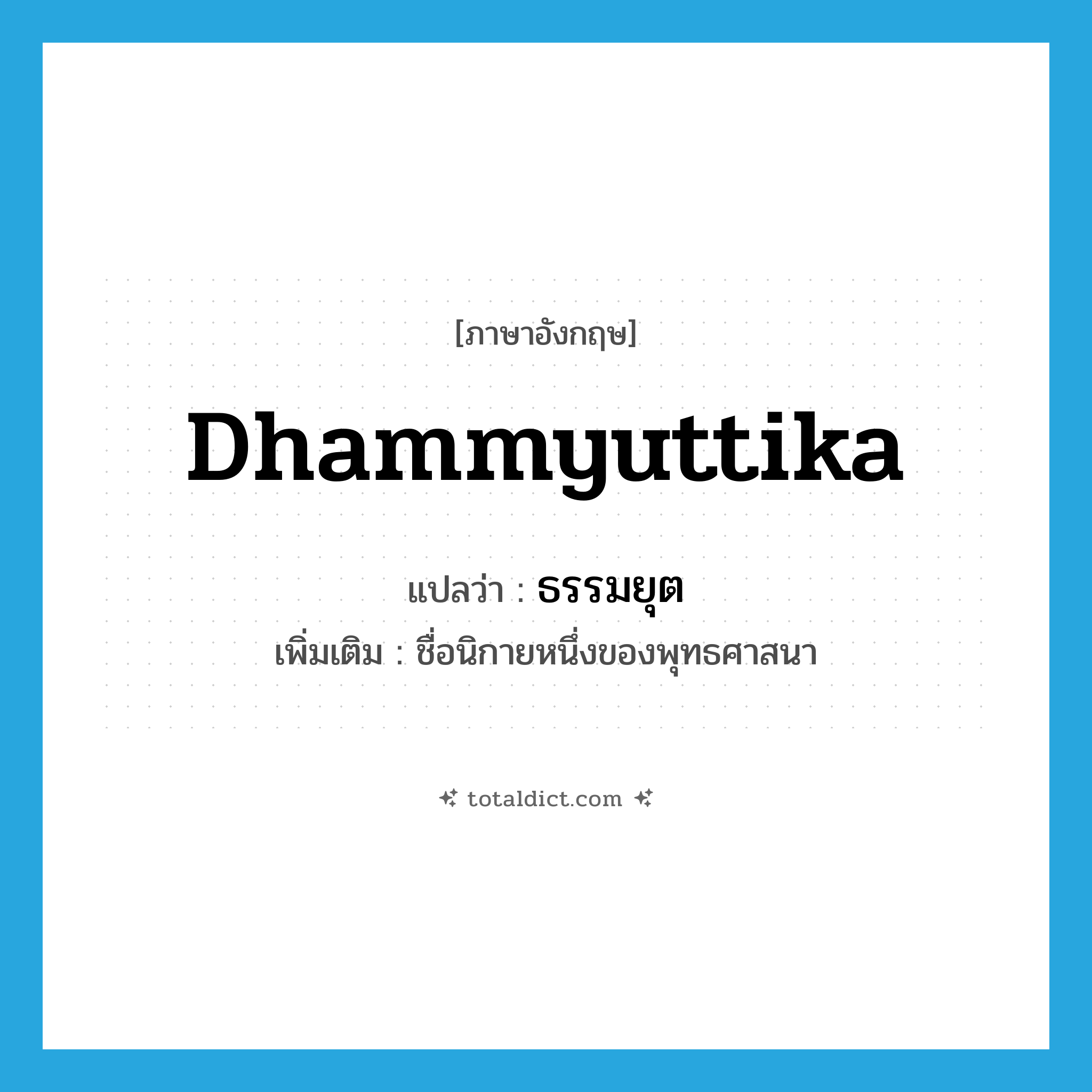 Dhammyuttika แปลว่า?, คำศัพท์ภาษาอังกฤษ Dhammyuttika แปลว่า ธรรมยุต ประเภท N เพิ่มเติม ชื่อนิกายหนึ่งของพุทธศาสนา หมวด N