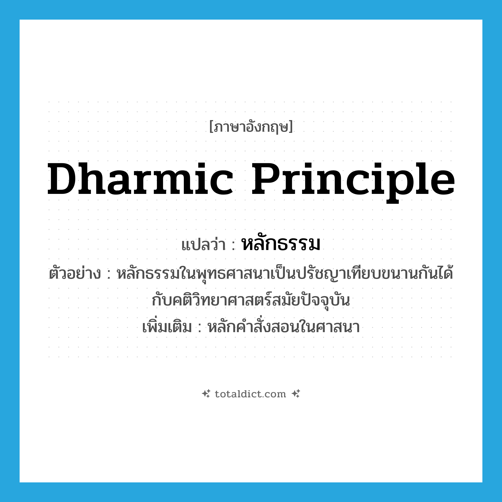 dharmic principle แปลว่า?, คำศัพท์ภาษาอังกฤษ dharmic principle แปลว่า หลักธรรม ประเภท N ตัวอย่าง หลักธรรมในพุทธศาสนาเป็นปรัชญาเทียบขนานกันได้กับคติวิทยาศาสตร์สมัยปัจจุบัน เพิ่มเติม หลักคำสั่งสอนในศาสนา หมวด N