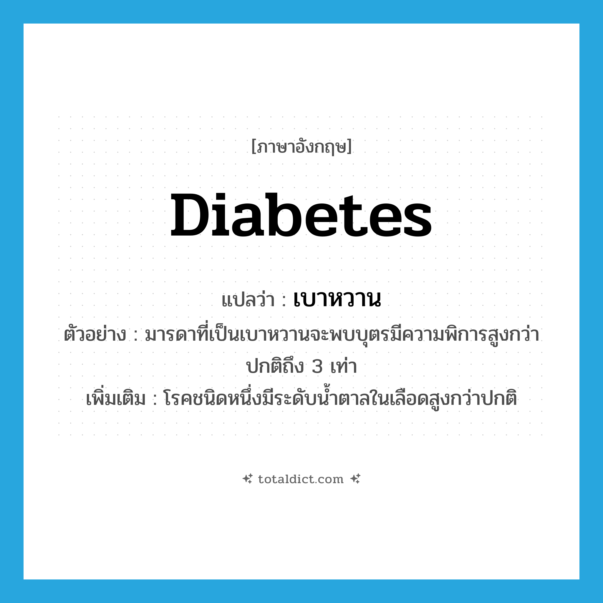 diabetes แปลว่า?, คำศัพท์ภาษาอังกฤษ diabetes แปลว่า เบาหวาน ประเภท N ตัวอย่าง มารดาที่เป็นเบาหวานจะพบบุตรมีความพิการสูงกว่าปกติถึง 3 เท่า เพิ่มเติม โรคชนิดหนึ่งมีระดับน้ำตาลในเลือดสูงกว่าปกติ หมวด N
