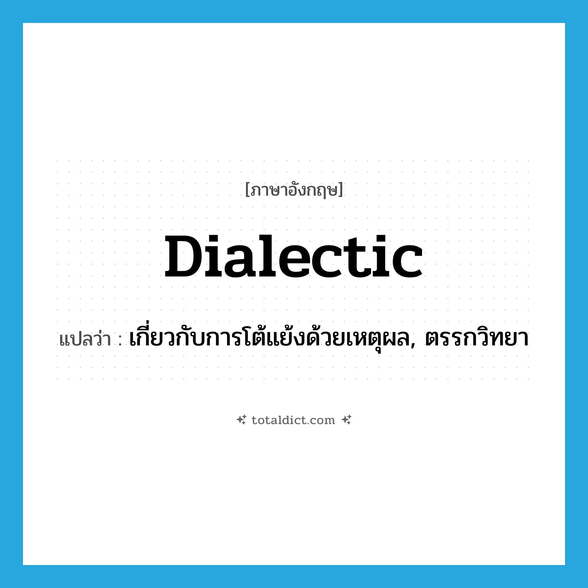 dialectic แปลว่า?, คำศัพท์ภาษาอังกฤษ dialectic แปลว่า เกี่ยวกับการโต้แย้งด้วยเหตุผล, ตรรกวิทยา ประเภท ADJ หมวด ADJ