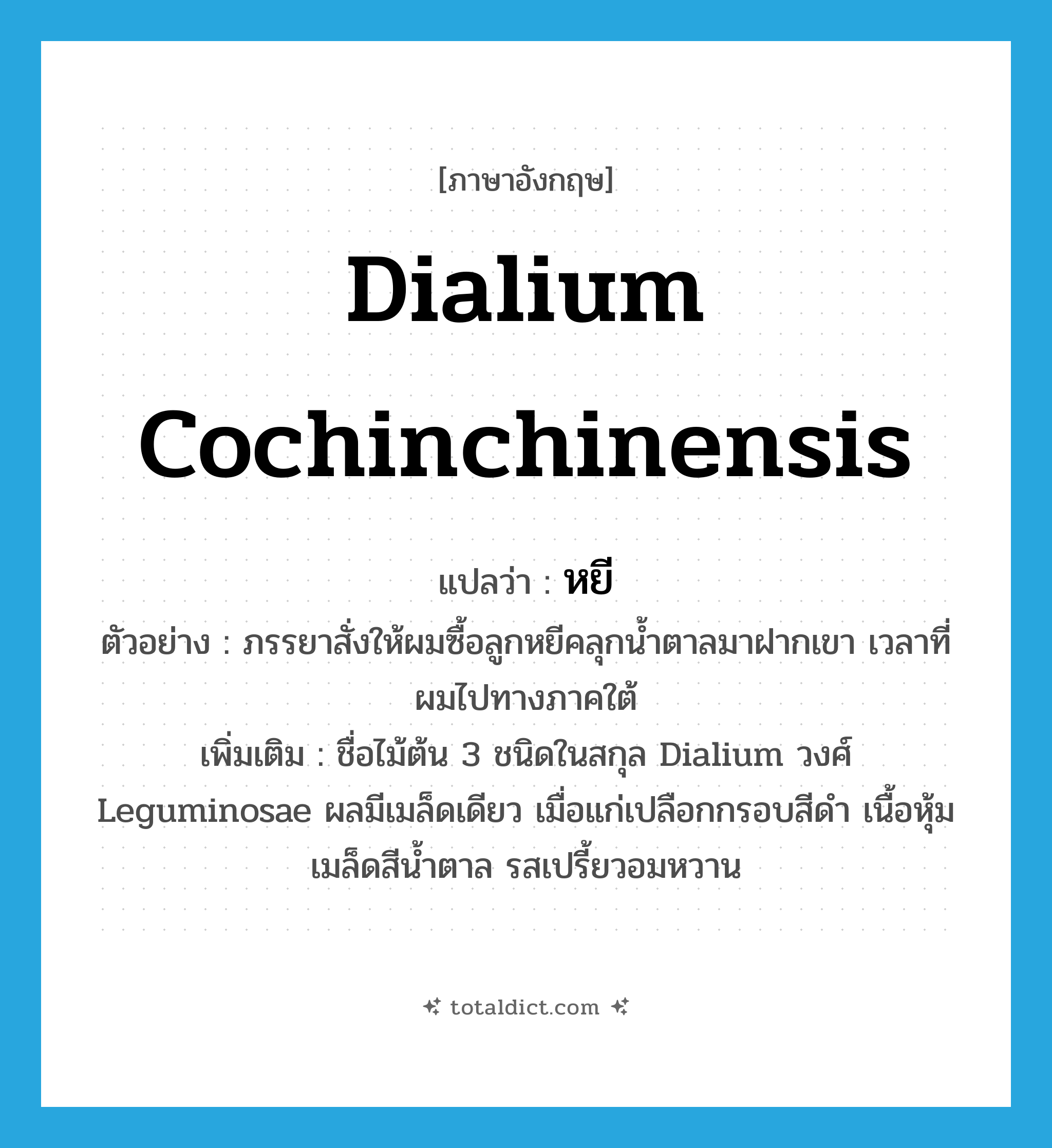 Dialium cochinchinensis แปลว่า?, คำศัพท์ภาษาอังกฤษ Dialium cochinchinensis แปลว่า หยี ประเภท N ตัวอย่าง ภรรยาสั่งให้ผมซื้อลูกหยีคลุกน้ำตาลมาฝากเขา เวลาที่ผมไปทางภาคใต้ เพิ่มเติม ชื่อไม้ต้น 3 ชนิดในสกุล Dialium วงศ์ Leguminosae ผลมีเมล็ดเดียว เมื่อแก่เปลือกกรอบสีดำ เนื้อหุ้มเมล็ดสีน้ำตาล รสเปรี้ยวอมหวาน หมวด N