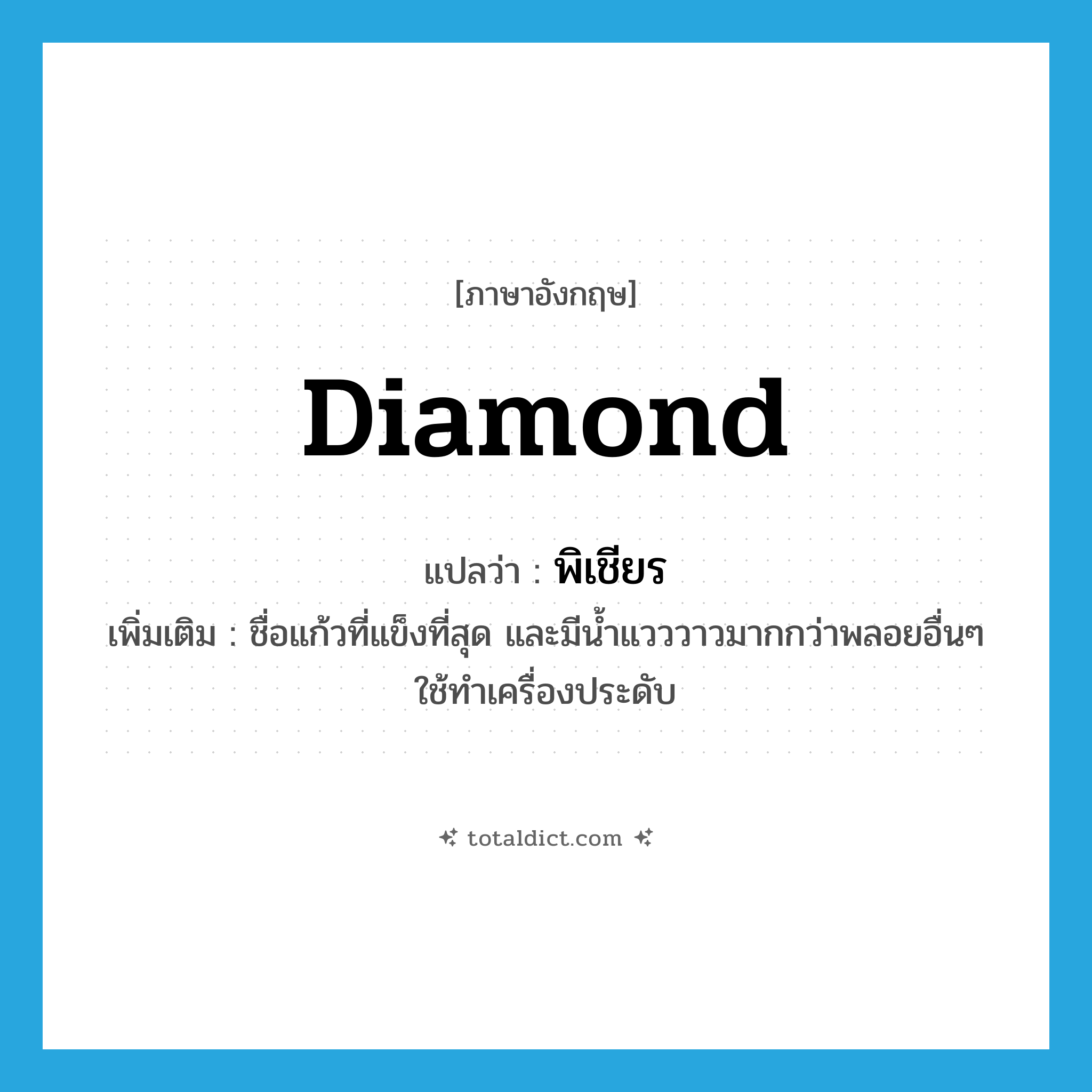 diamond แปลว่า?, คำศัพท์ภาษาอังกฤษ diamond แปลว่า พิเชียร ประเภท N เพิ่มเติม ชื่อแก้วที่แข็งที่สุด และมีน้ำแวววาวมากกว่าพลอยอื่นๆ ใช้ทำเครื่องประดับ หมวด N