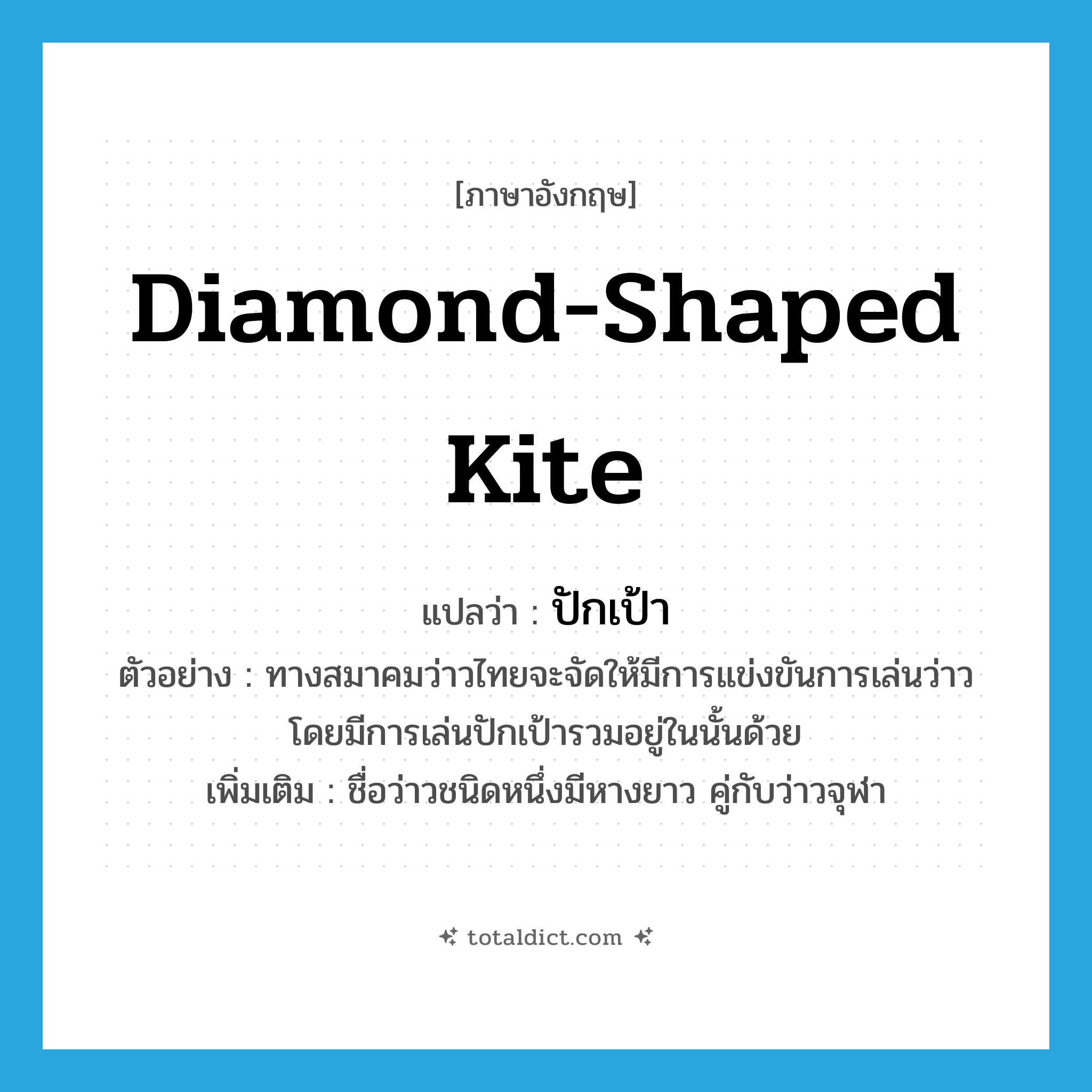 diamond-shaped kite แปลว่า?, คำศัพท์ภาษาอังกฤษ diamond-shaped kite แปลว่า ปักเป้า ประเภท N ตัวอย่าง ทางสมาคมว่าวไทยจะจัดให้มีการแข่งขันการเล่นว่าว โดยมีการเล่นปักเป้ารวมอยู่ในนั้นด้วย เพิ่มเติม ชื่อว่าวชนิดหนึ่งมีหางยาว คู่กับว่าวจุฬา หมวด N