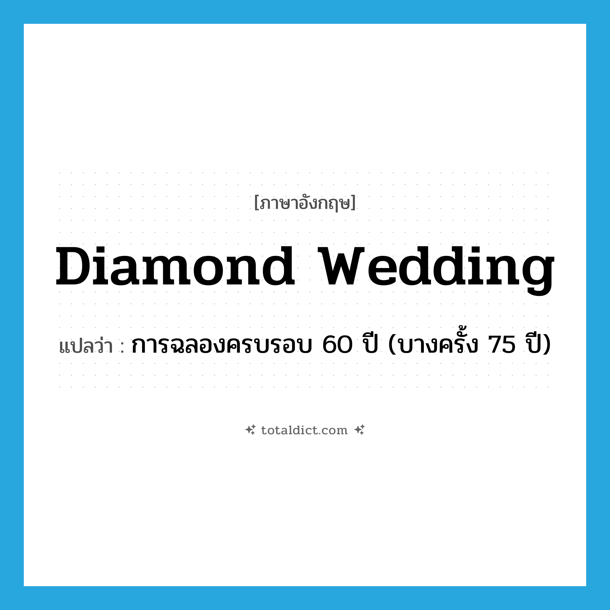 diamond wedding แปลว่า?, คำศัพท์ภาษาอังกฤษ diamond wedding แปลว่า การฉลองครบรอบ 60 ปี (บางครั้ง 75 ปี) ประเภท N หมวด N