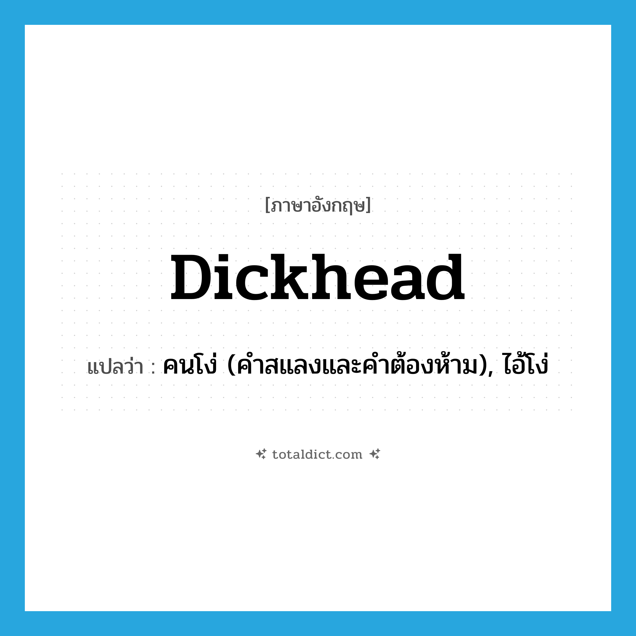 dickhead แปลว่า?, คำศัพท์ภาษาอังกฤษ dickhead แปลว่า คนโง่ (คำสแลงและคำต้องห้าม), ไอ้โง่ ประเภท N หมวด N