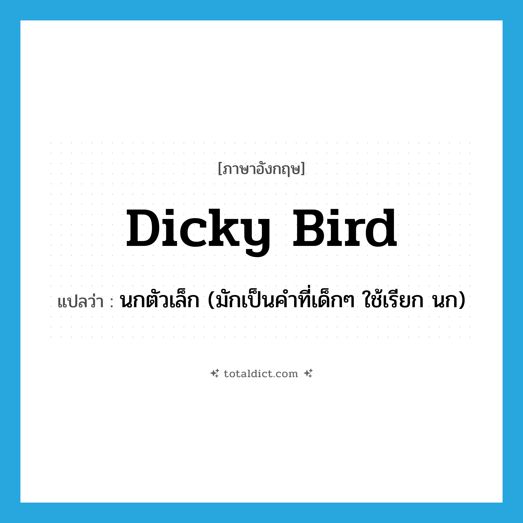 dicky bird แปลว่า?, คำศัพท์ภาษาอังกฤษ dicky bird แปลว่า นกตัวเล็ก (มักเป็นคำที่เด็กๆ ใช้เรียก นก) ประเภท N หมวด N