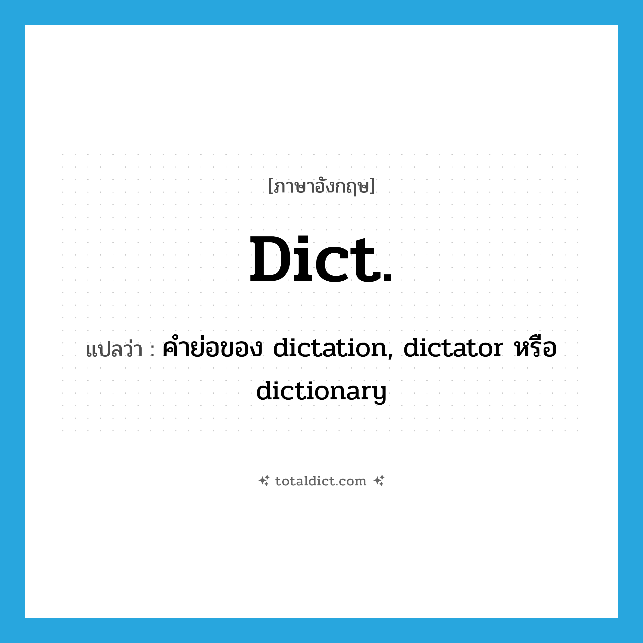 dict. แปลว่า?, คำศัพท์ภาษาอังกฤษ dict. แปลว่า คำย่อของ dictation, dictator หรือ dictionary ประเภท ABBR หมวด ABBR