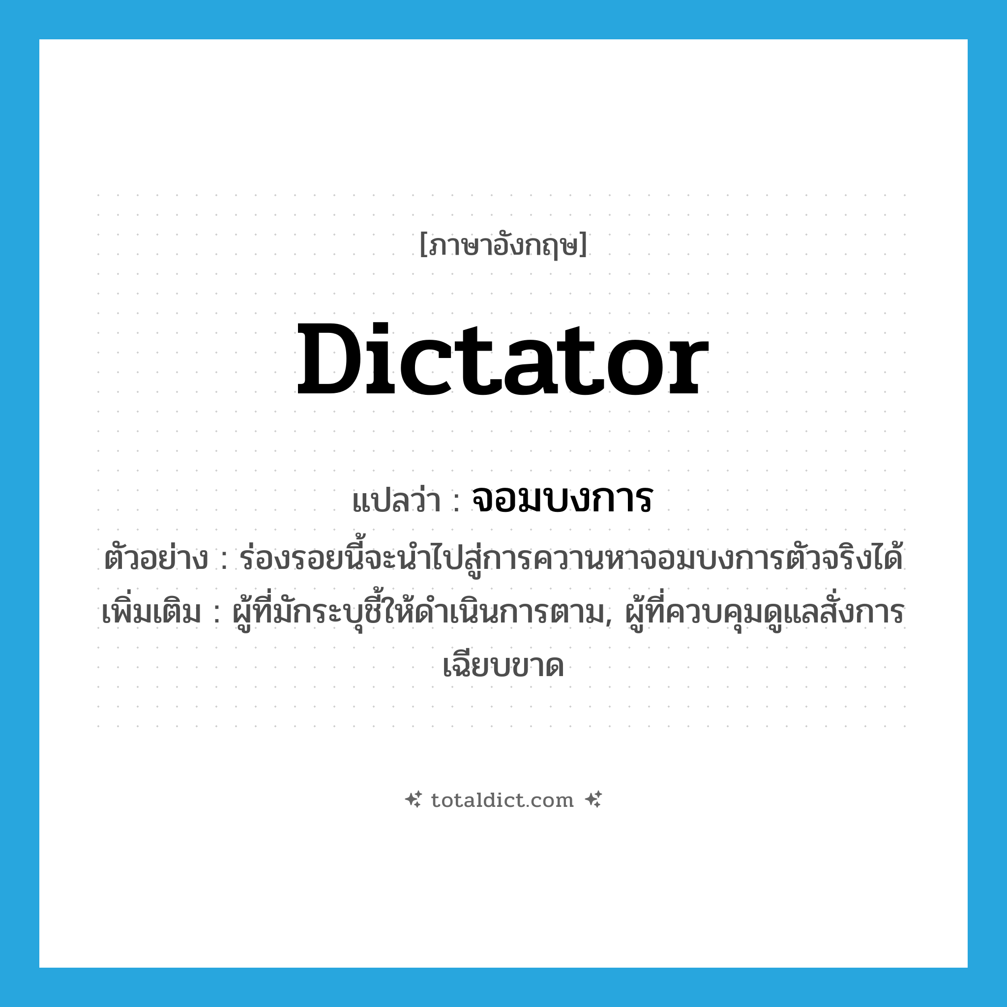 dictator แปลว่า?, คำศัพท์ภาษาอังกฤษ dictator แปลว่า จอมบงการ ประเภท N ตัวอย่าง ร่องรอยนี้จะนำไปสู่การควานหาจอมบงการตัวจริงได้ เพิ่มเติม ผู้ที่มักระบุชี้ให้ดำเนินการตาม, ผู้ที่ควบคุมดูแลสั่งการเฉียบขาด หมวด N