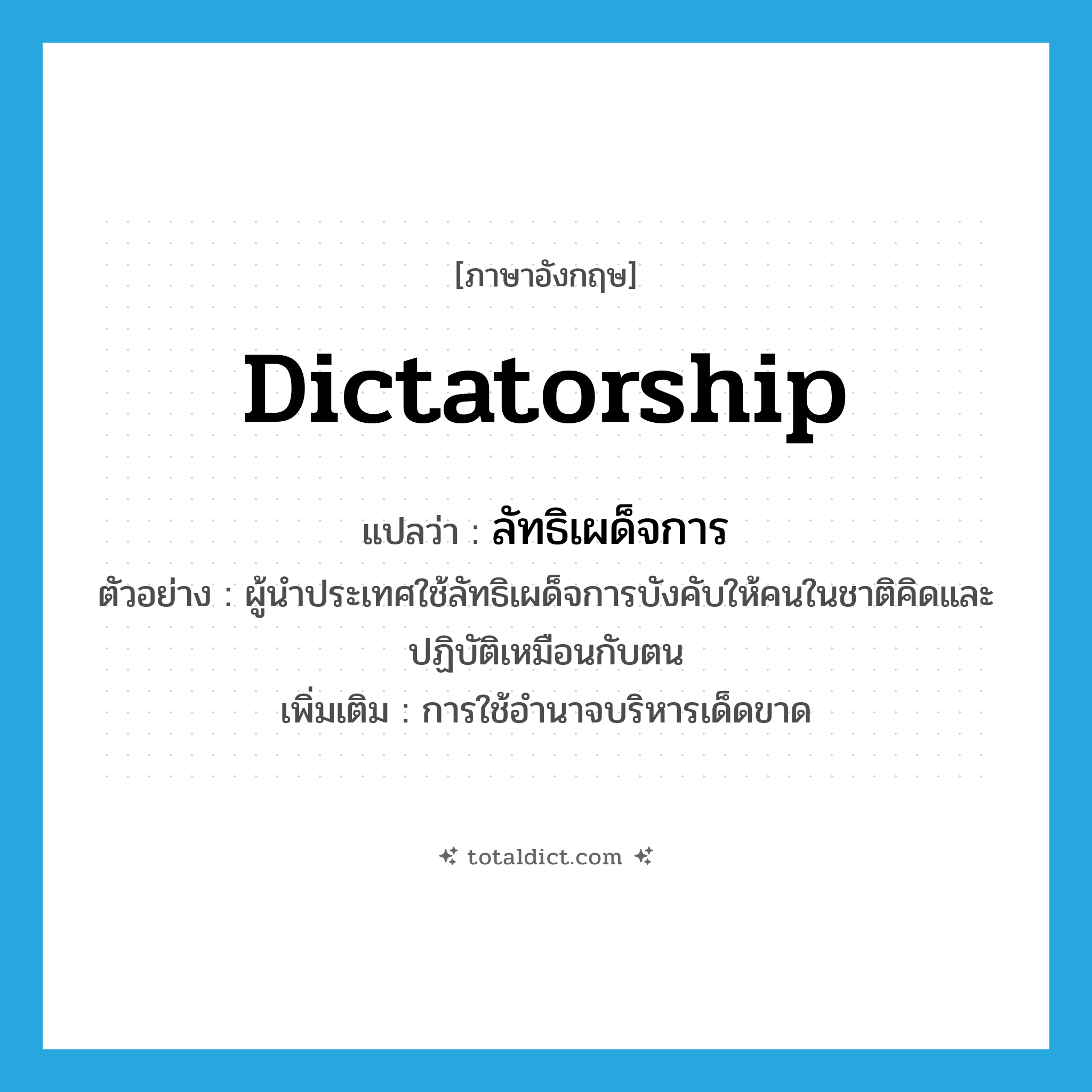dictatorship แปลว่า?, คำศัพท์ภาษาอังกฤษ dictatorship แปลว่า ลัทธิเผด็จการ ประเภท N ตัวอย่าง ผู้นำประเทศใช้ลัทธิเผด็จการบังคับให้คนในชาติคิดและปฏิบัติเหมือนกับตน เพิ่มเติม การใช้อํานาจบริหารเด็ดขาด หมวด N