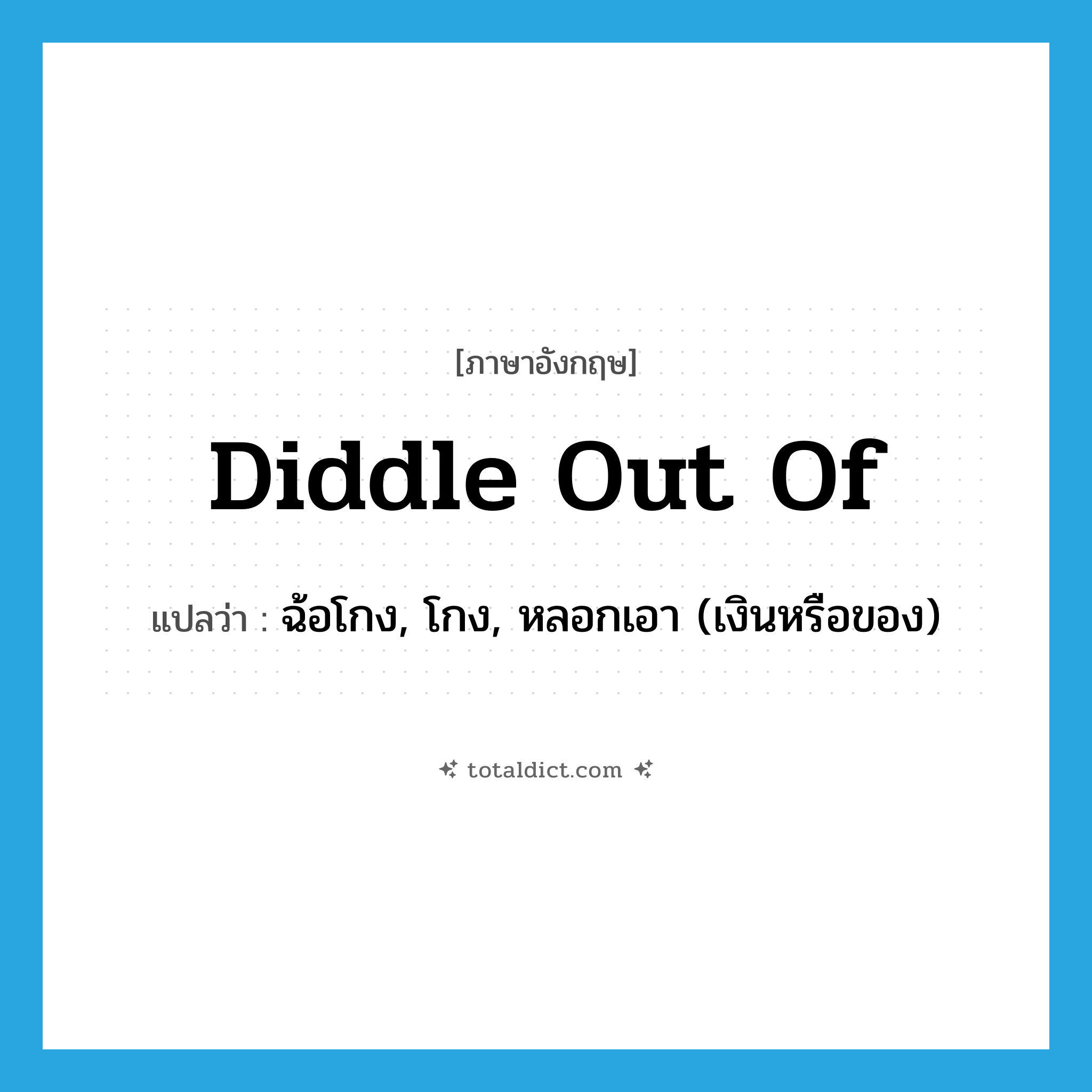 diddle out of แปลว่า?, คำศัพท์ภาษาอังกฤษ diddle out of แปลว่า ฉ้อโกง, โกง, หลอกเอา (เงินหรือของ) ประเภท PHRV หมวด PHRV