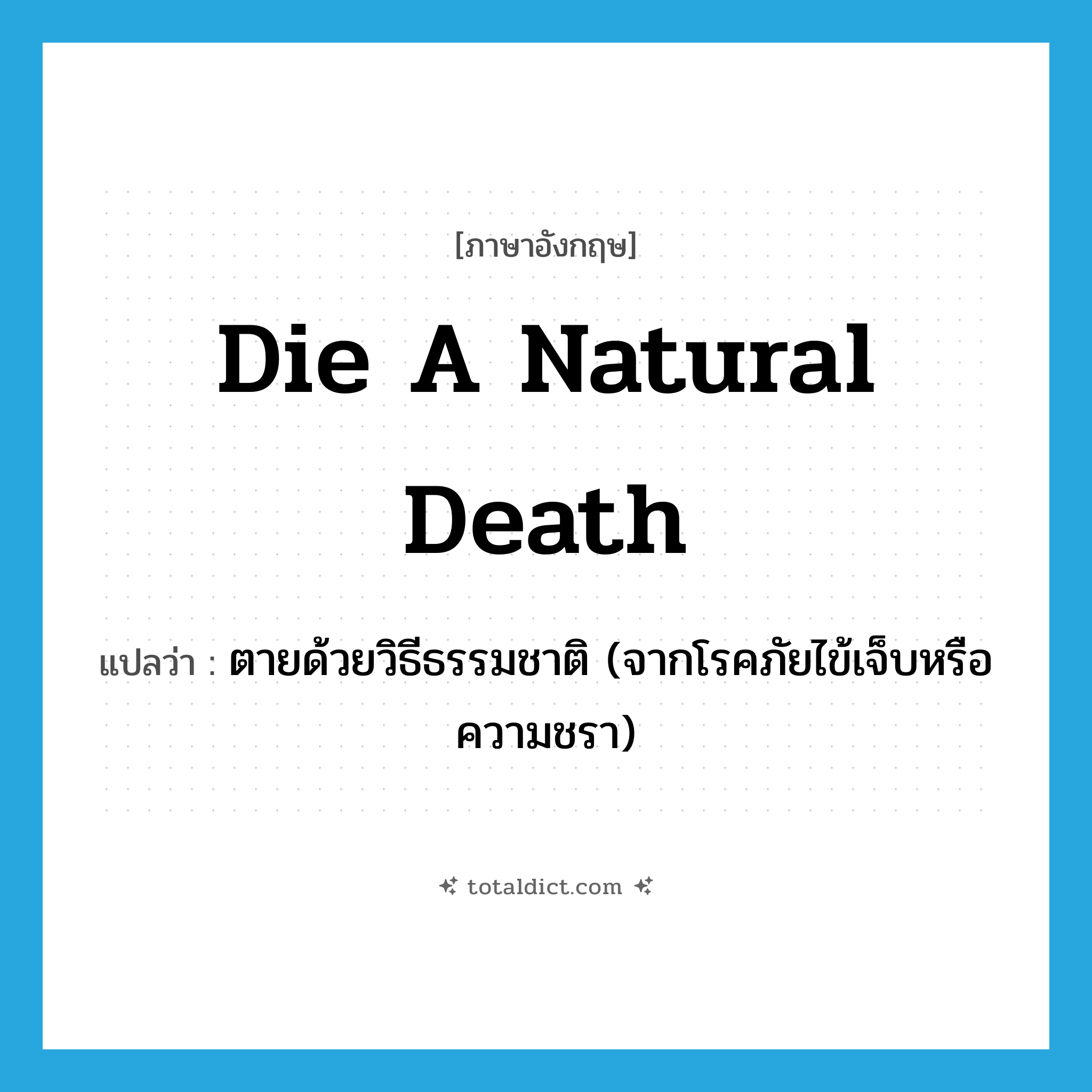 die a natural death แปลว่า?, คำศัพท์ภาษาอังกฤษ die a natural death แปลว่า ตายด้วยวิธีธรรมชาติ (จากโรคภัยไข้เจ็บหรือความชรา) ประเภท IDM หมวด IDM