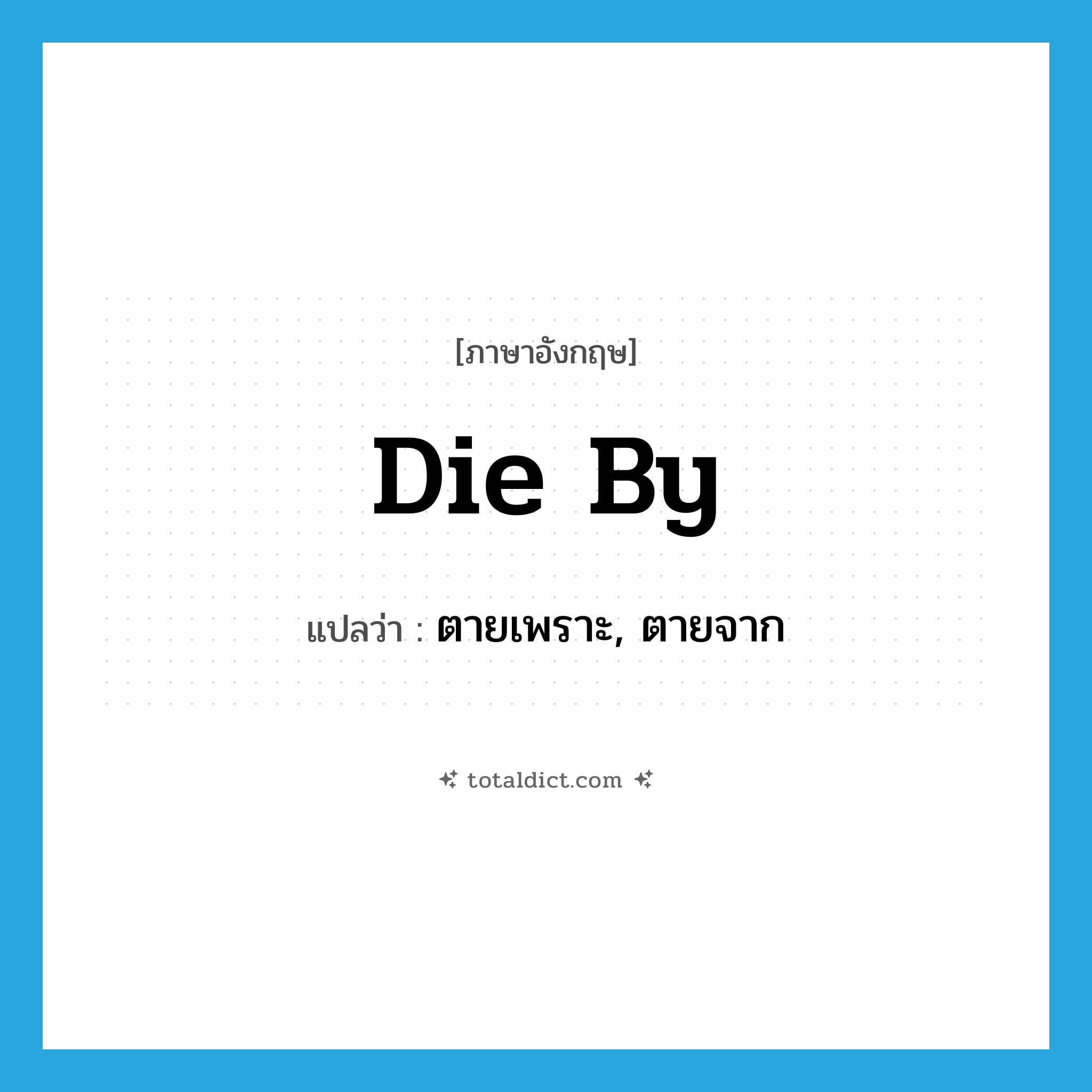 die by แปลว่า?, คำศัพท์ภาษาอังกฤษ die by แปลว่า ตายเพราะ, ตายจาก ประเภท PHRV หมวด PHRV