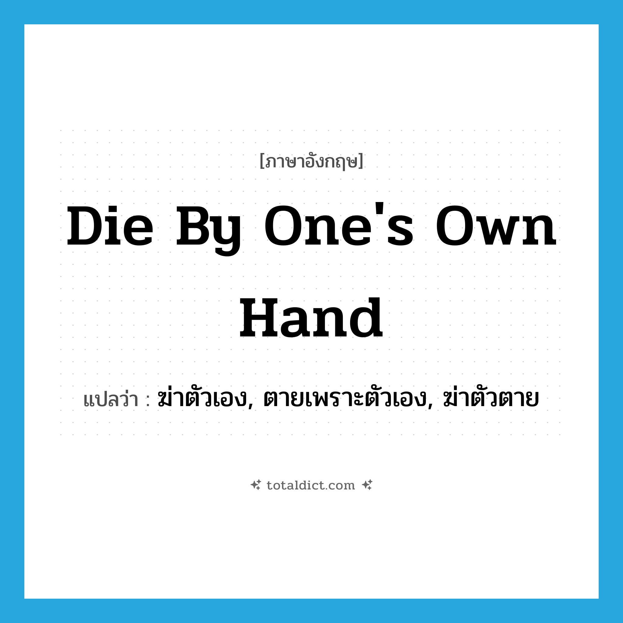 die by one&#39;s own hand แปลว่า?, คำศัพท์ภาษาอังกฤษ die by one&#39;s own hand แปลว่า ฆ่าตัวเอง, ตายเพราะตัวเอง, ฆ่าตัวตาย ประเภท IDM หมวด IDM