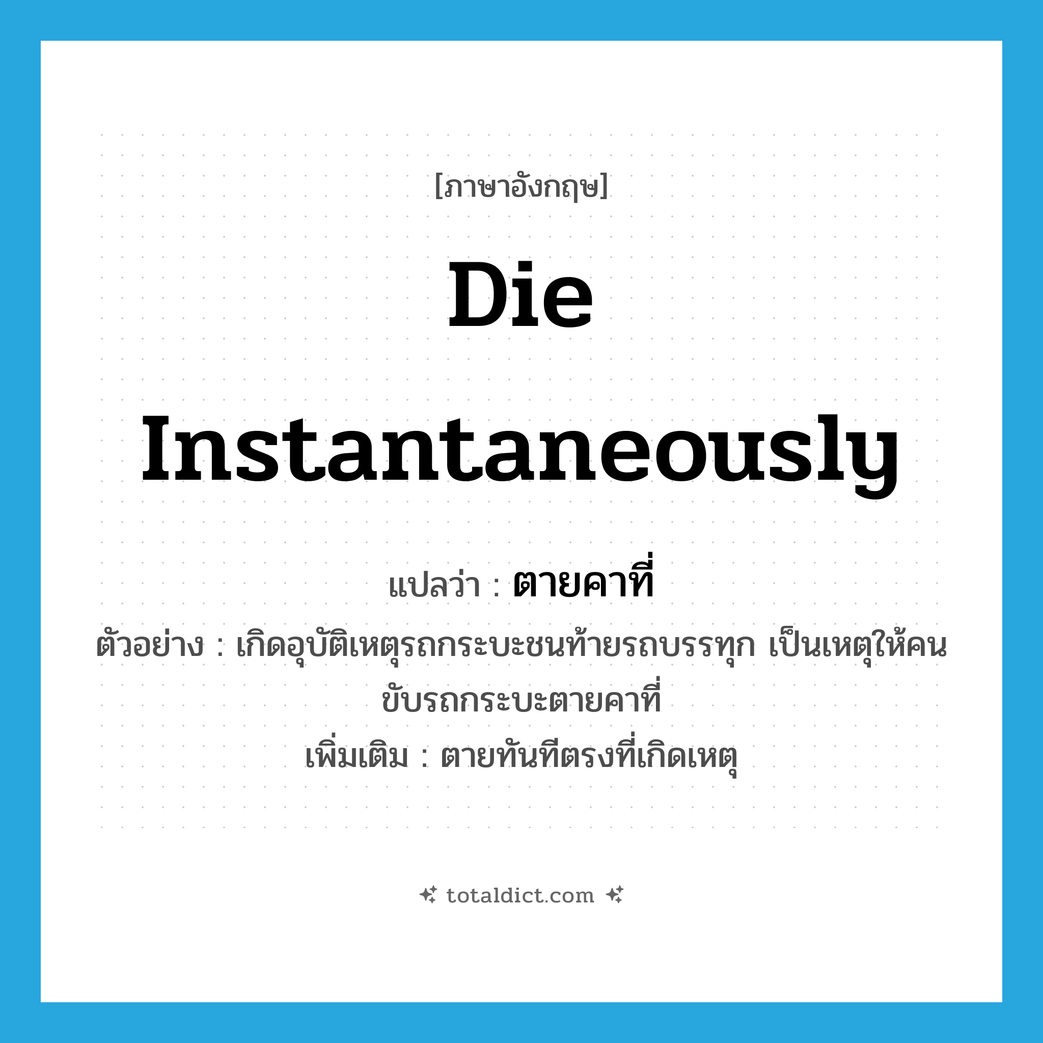 die instantaneously แปลว่า?, คำศัพท์ภาษาอังกฤษ die instantaneously แปลว่า ตายคาที่ ประเภท V ตัวอย่าง เกิดอุบัติเหตุรถกระบะชนท้ายรถบรรทุก เป็นเหตุให้คนขับรถกระบะตายคาที่ เพิ่มเติม ตายทันทีตรงที่เกิดเหตุ หมวด V