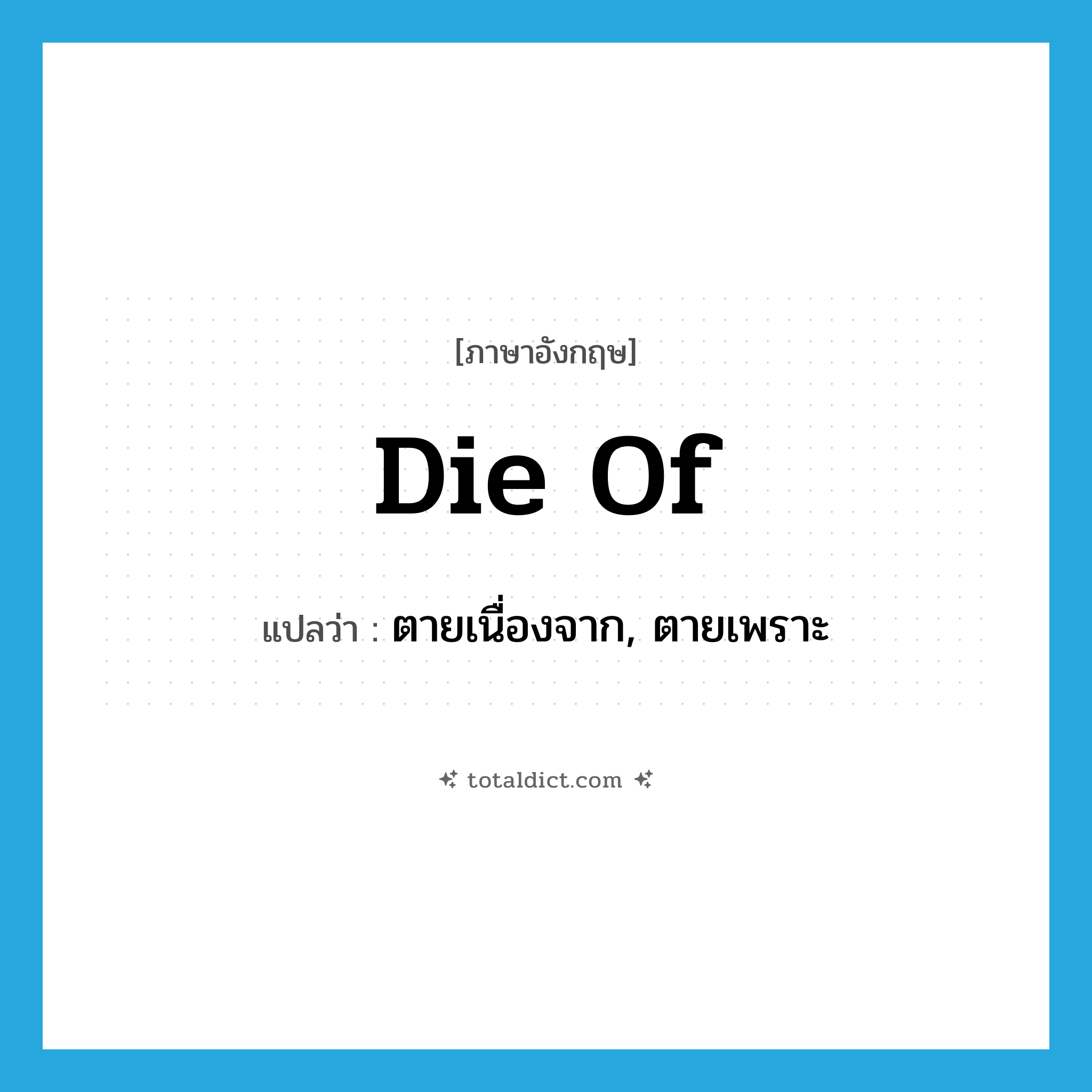 die of แปลว่า?, คำศัพท์ภาษาอังกฤษ die of แปลว่า ตายเนื่องจาก, ตายเพราะ ประเภท PHRV หมวด PHRV