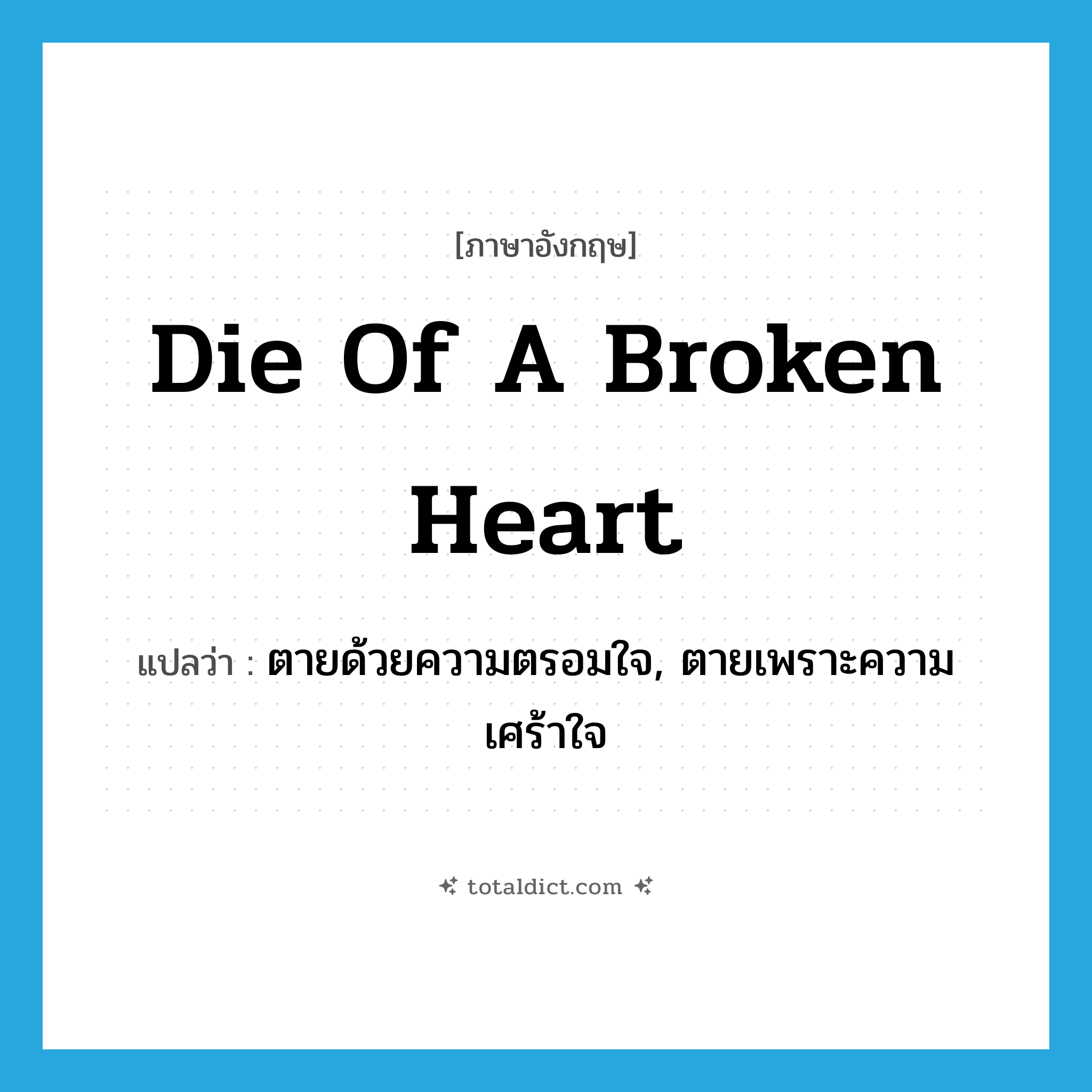 die of a broken heart แปลว่า?, คำศัพท์ภาษาอังกฤษ die of a broken heart แปลว่า ตายด้วยความตรอมใจ, ตายเพราะความเศร้าใจ ประเภท IDM หมวด IDM