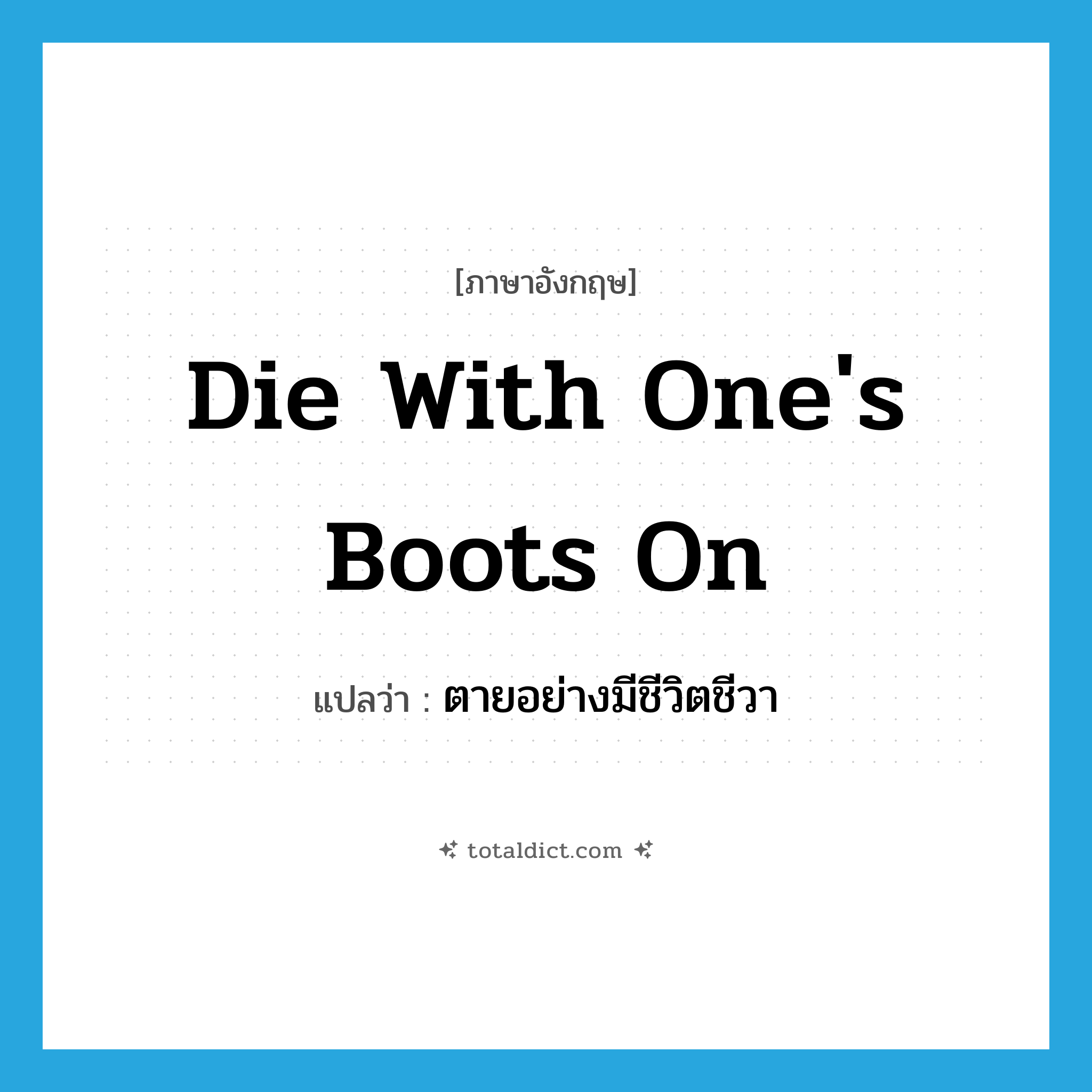 die with one&#39;s boots on แปลว่า?, คำศัพท์ภาษาอังกฤษ die with one&#39;s boots on แปลว่า ตายอย่างมีชีวิตชีวา ประเภท IDM หมวด IDM