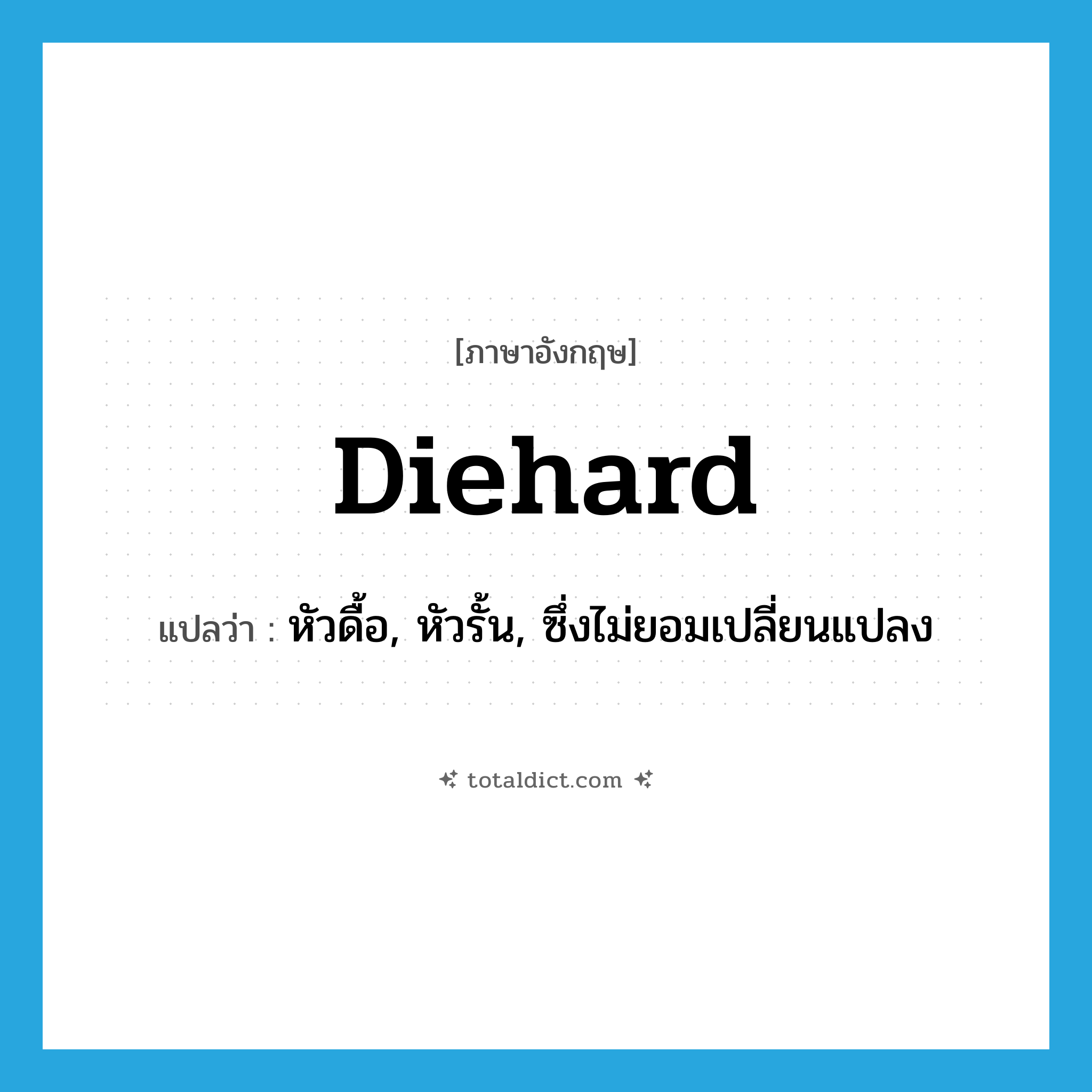 diehard แปลว่า?, คำศัพท์ภาษาอังกฤษ diehard แปลว่า หัวดื้อ, หัวรั้น, ซึ่งไม่ยอมเปลี่ยนแปลง ประเภท ADJ หมวด ADJ