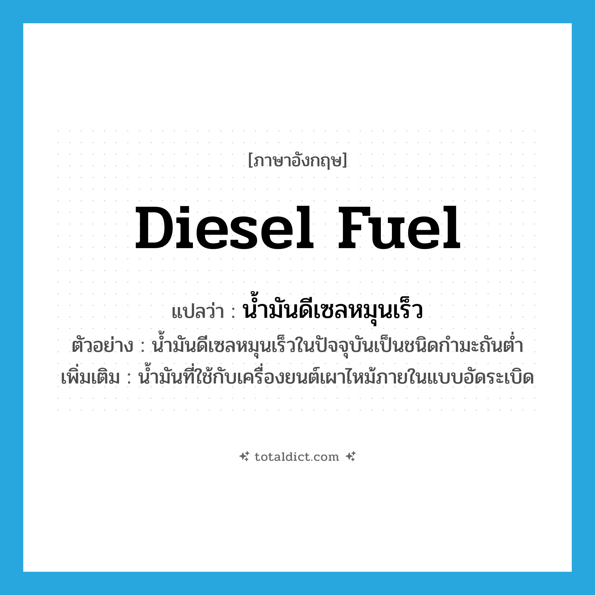 diesel fuel แปลว่า?, คำศัพท์ภาษาอังกฤษ diesel fuel แปลว่า น้ำมันดีเซลหมุนเร็ว ประเภท N ตัวอย่าง น้ำมันดีเซลหมุนเร็วในปัจจุบันเป็นชนิดกำมะถันต่ำ เพิ่มเติม น้ำมันที่ใช้กับเครื่องยนต์เผาไหม้ภายในแบบอัดระเบิด หมวด N
