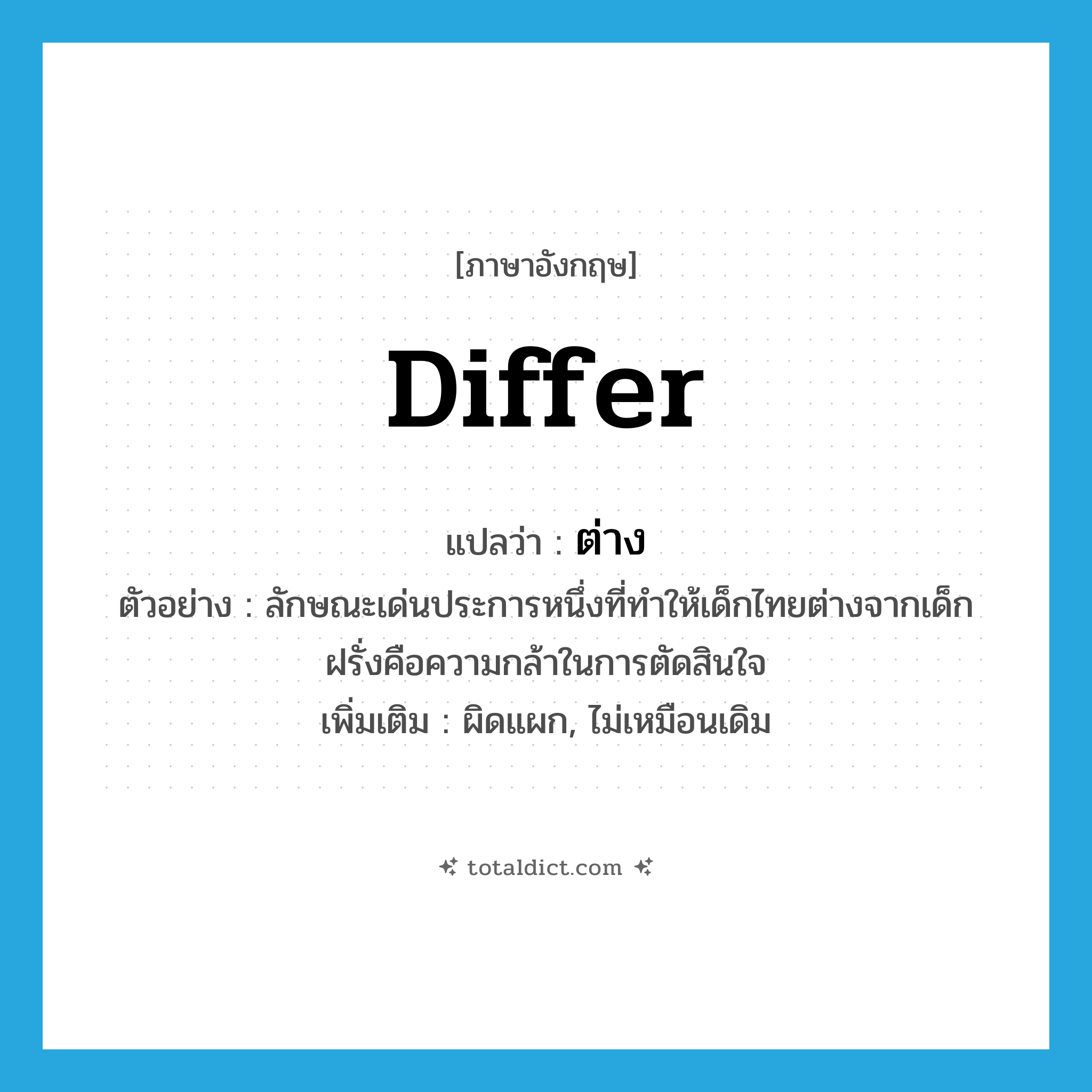 ต่าง ภาษาอังกฤษ?, คำศัพท์ภาษาอังกฤษ ต่าง แปลว่า differ ประเภท V ตัวอย่าง ลักษณะเด่นประการหนึ่งที่ทำให้เด็กไทยต่างจากเด็กฝรั่งคือความกล้าในการตัดสินใจ เพิ่มเติม ผิดแผก, ไม่เหมือนเดิม หมวด V