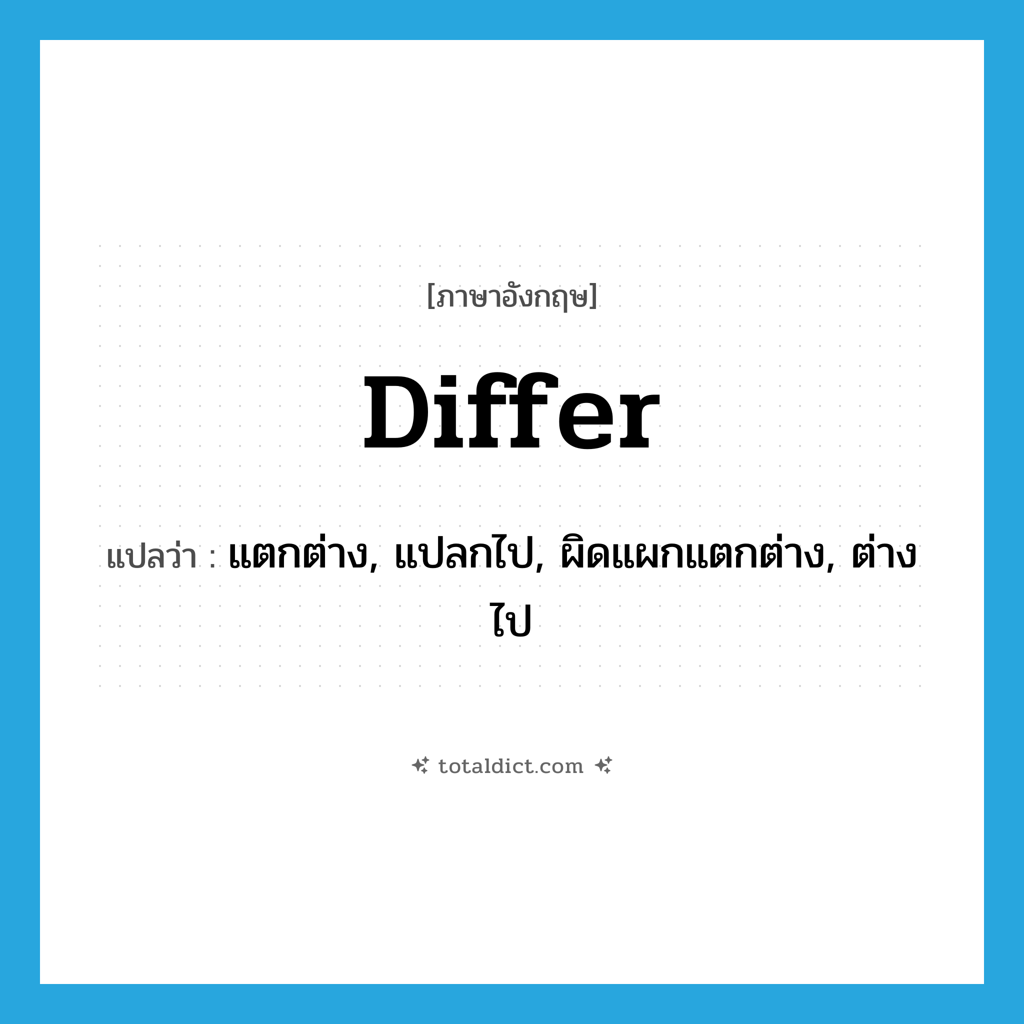 differ แปลว่า?, คำศัพท์ภาษาอังกฤษ differ แปลว่า แตกต่าง, แปลกไป, ผิดแผกแตกต่าง, ต่างไป ประเภท VI หมวด VI