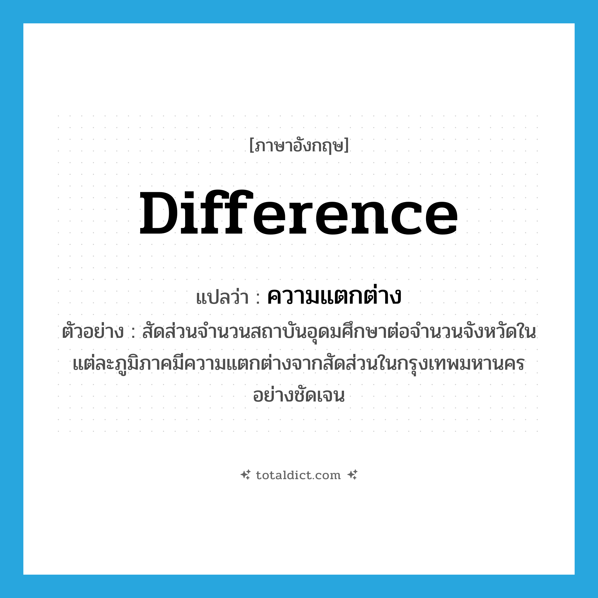ความแตกต่าง ภาษาอังกฤษ?, คำศัพท์ภาษาอังกฤษ ความแตกต่าง แปลว่า difference ประเภท N ตัวอย่าง สัดส่วนจำนวนสถาบันอุดมศึกษาต่อจำนวนจังหวัดในแต่ละภูมิภาคมีความแตกต่างจากสัดส่วนในกรุงเทพมหานครอย่างชัดเจน หมวด N