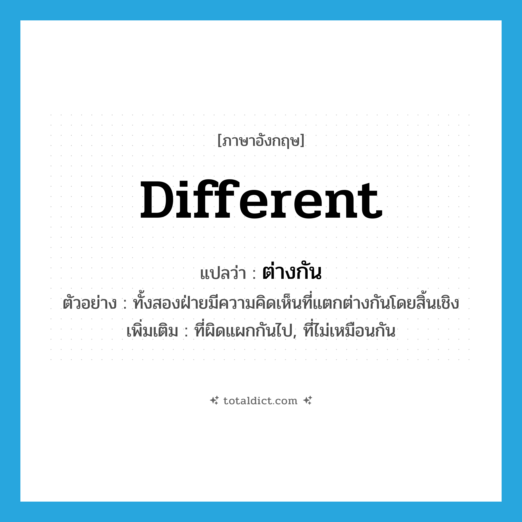 different แปลว่า?, คำศัพท์ภาษาอังกฤษ different แปลว่า ต่างกัน ประเภท ADJ ตัวอย่าง ทั้งสองฝ่ายมีความคิดเห็นที่แตกต่างกันโดยสิ้นเชิง เพิ่มเติม ที่ผิดแผกกันไป, ที่ไม่เหมือนกัน หมวด ADJ