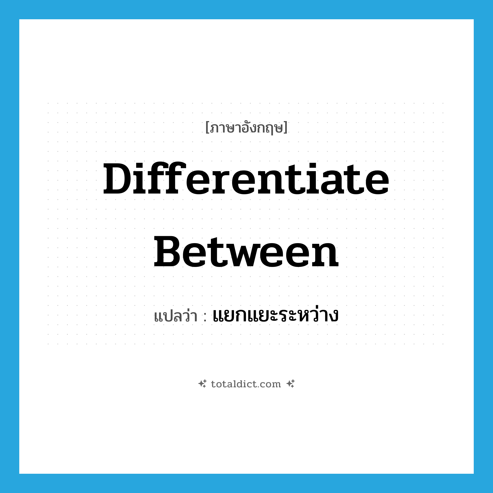 differentiate between แปลว่า?, คำศัพท์ภาษาอังกฤษ differentiate between แปลว่า แยกแยะระหว่าง ประเภท PHRV หมวด PHRV