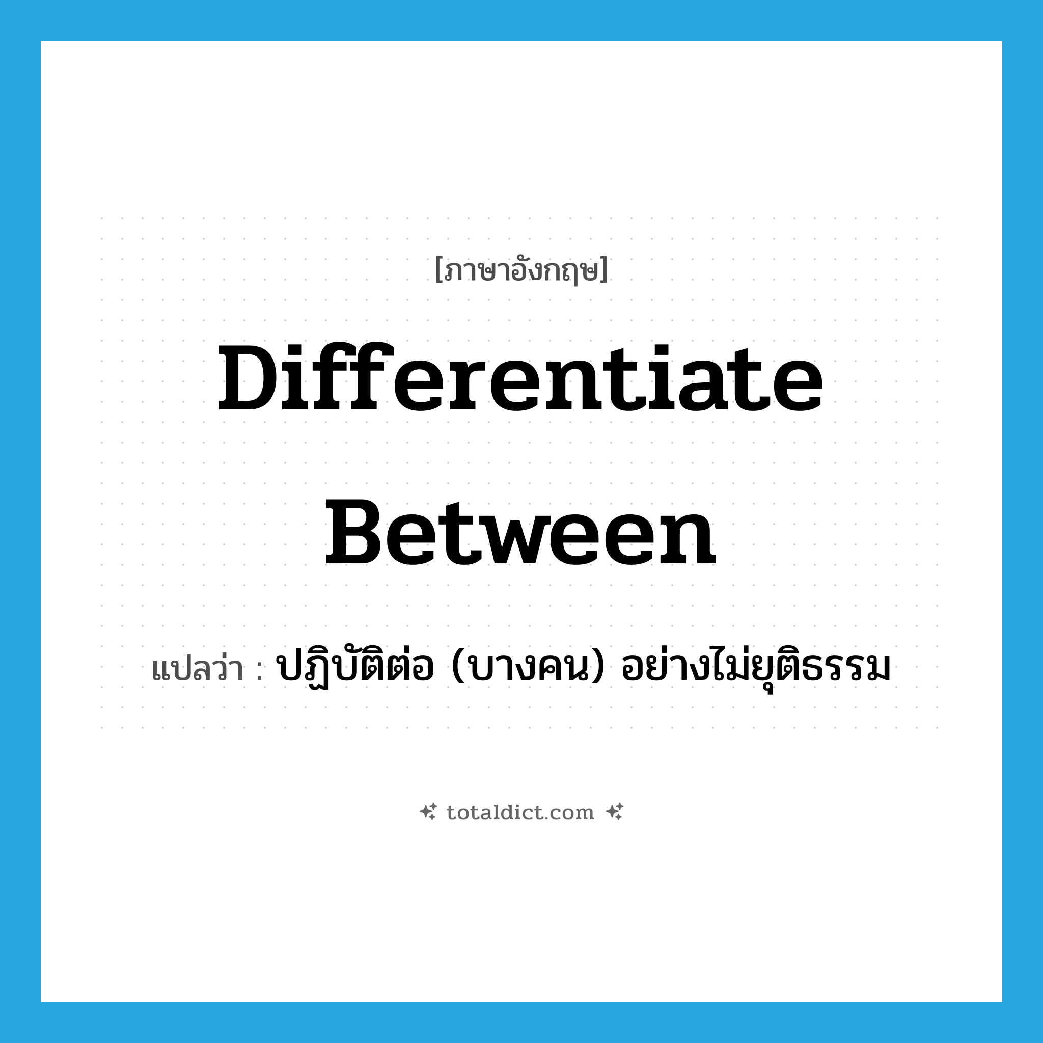 differentiate between แปลว่า?, คำศัพท์ภาษาอังกฤษ differentiate between แปลว่า ปฏิบัติต่อ (บางคน) อย่างไม่ยุติธรรม ประเภท PHRV หมวด PHRV