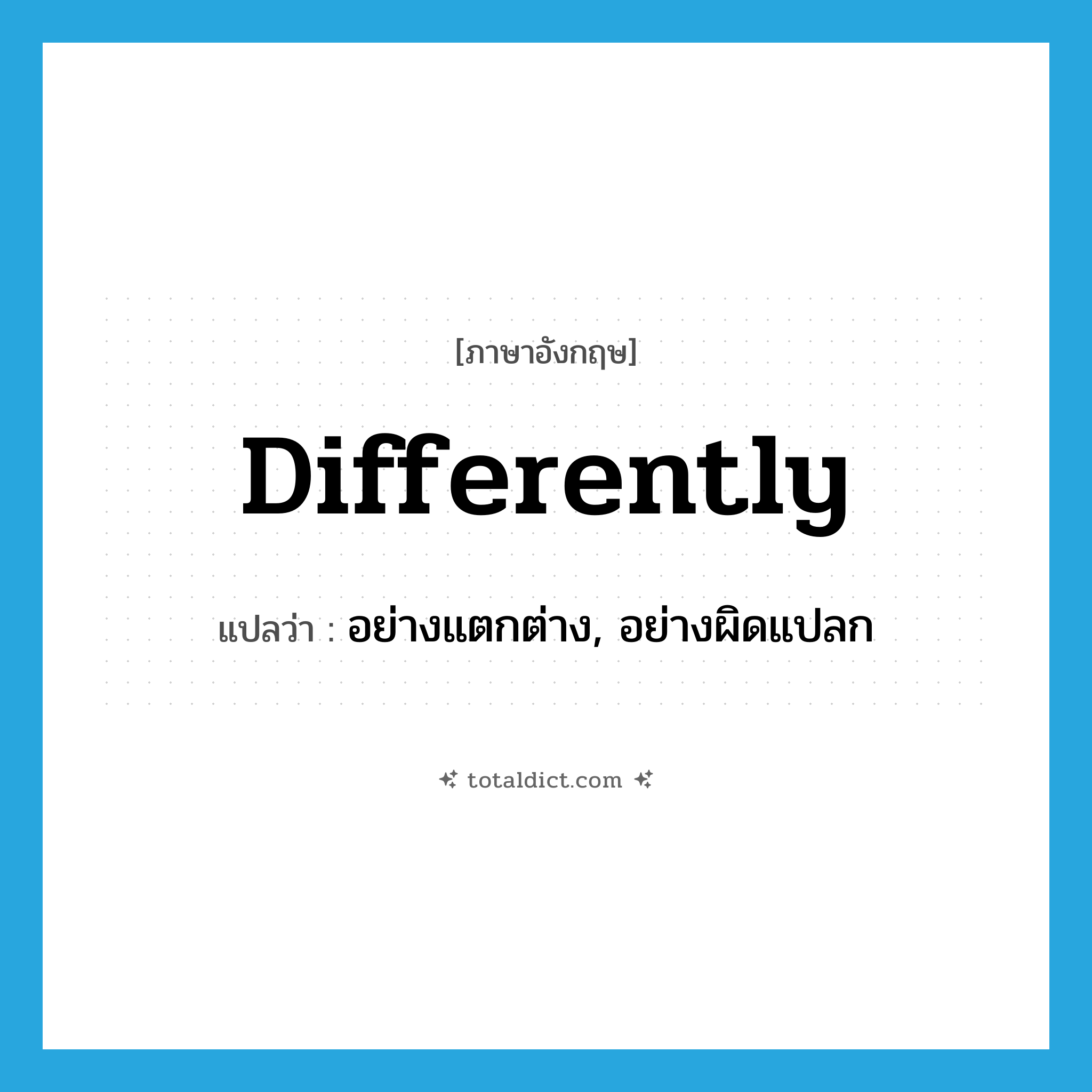 differently แปลว่า?, คำศัพท์ภาษาอังกฤษ differently แปลว่า อย่างแตกต่าง, อย่างผิดแปลก ประเภท ADV หมวด ADV