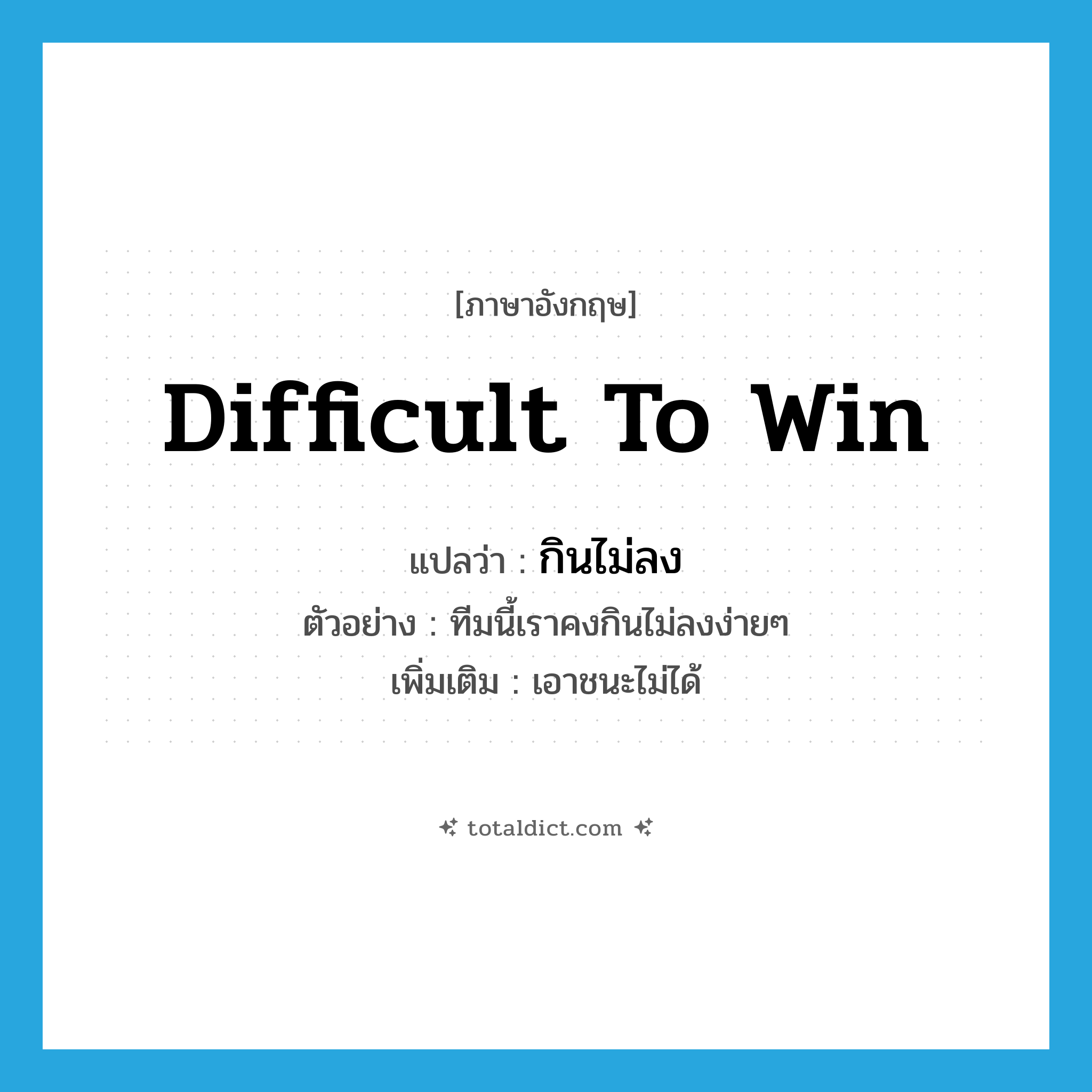 difficult to win แปลว่า?, คำศัพท์ภาษาอังกฤษ difficult to win แปลว่า กินไม่ลง ประเภท V ตัวอย่าง ทีมนี้เราคงกินไม่ลงง่ายๆ เพิ่มเติม เอาชนะไม่ได้ หมวด V