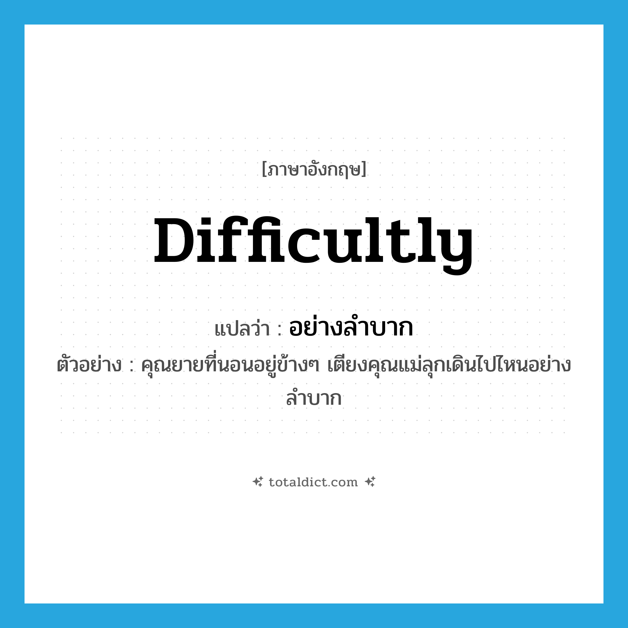 อย่างลำบาก ภาษาอังกฤษ?, คำศัพท์ภาษาอังกฤษ อย่างลำบาก แปลว่า difficultly ประเภท ADV ตัวอย่าง คุณยายที่นอนอยู่ข้างๆ เตียงคุณแม่ลุกเดินไปไหนอย่างลำบาก หมวด ADV