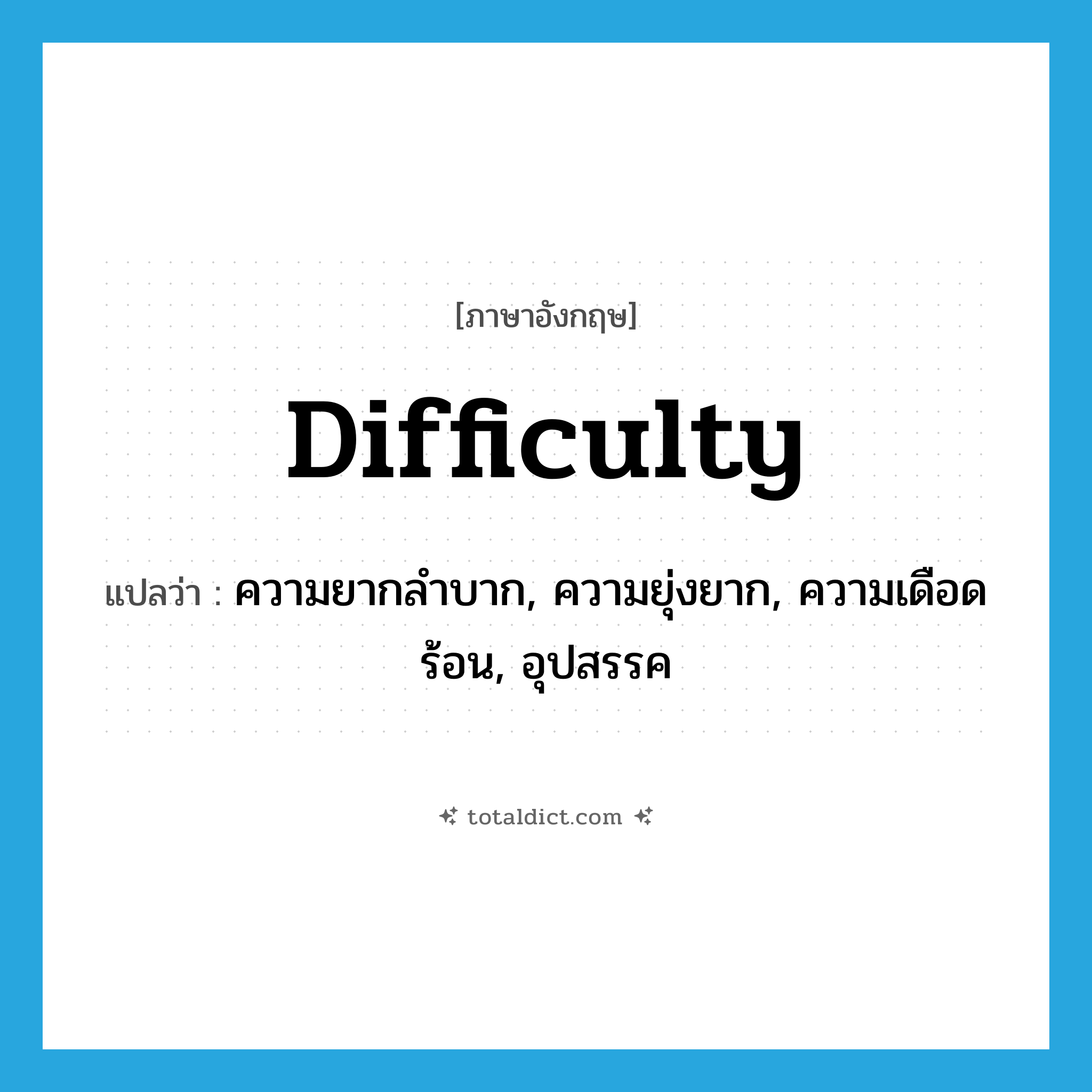 difficulty แปลว่า?, คำศัพท์ภาษาอังกฤษ difficulty แปลว่า ความยากลำบาก, ความยุ่งยาก, ความเดือดร้อน, อุปสรรค ประเภท N หมวด N