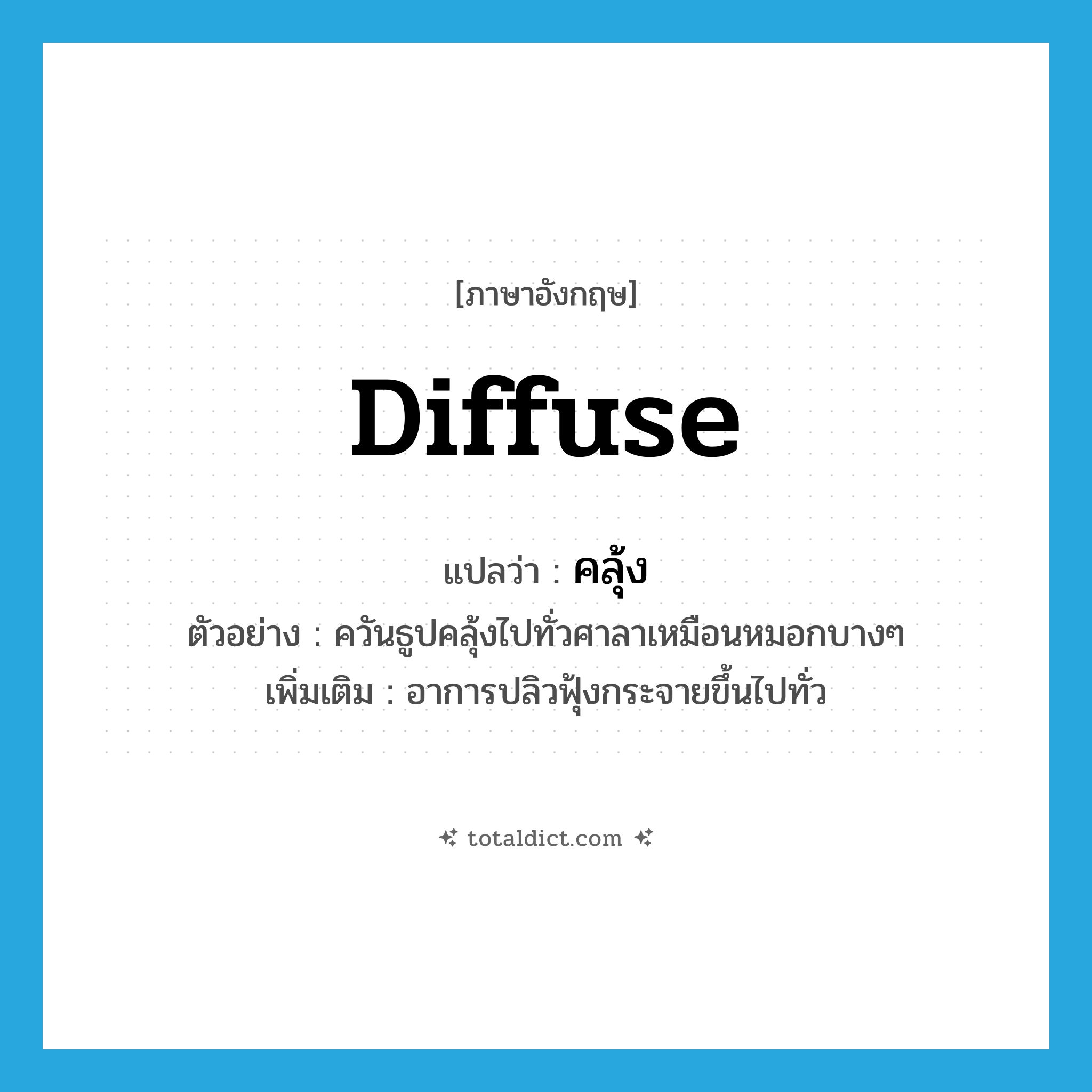 diffuse แปลว่า?, คำศัพท์ภาษาอังกฤษ diffuse แปลว่า คลุ้ง ประเภท V ตัวอย่าง ควันธูปคลุ้งไปทั่วศาลาเหมือนหมอกบางๆ เพิ่มเติม อาการปลิวฟุ้งกระจายขึ้นไปทั่ว หมวด V