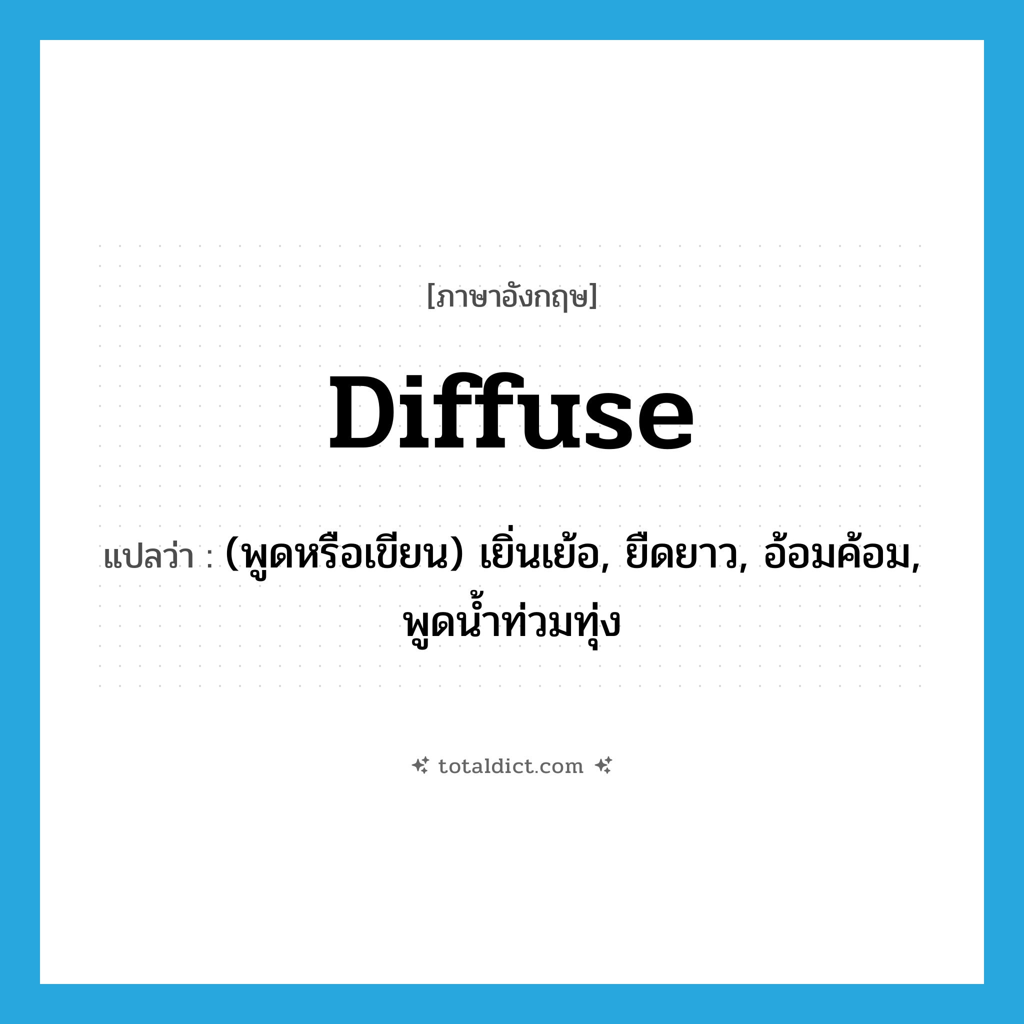 diffuse แปลว่า?, คำศัพท์ภาษาอังกฤษ diffuse แปลว่า (พูดหรือเขียน) เยิ่นเย้อ, ยืดยาว, อ้อมค้อม, พูดน้ำท่วมทุ่ง ประเภท ADJ หมวด ADJ