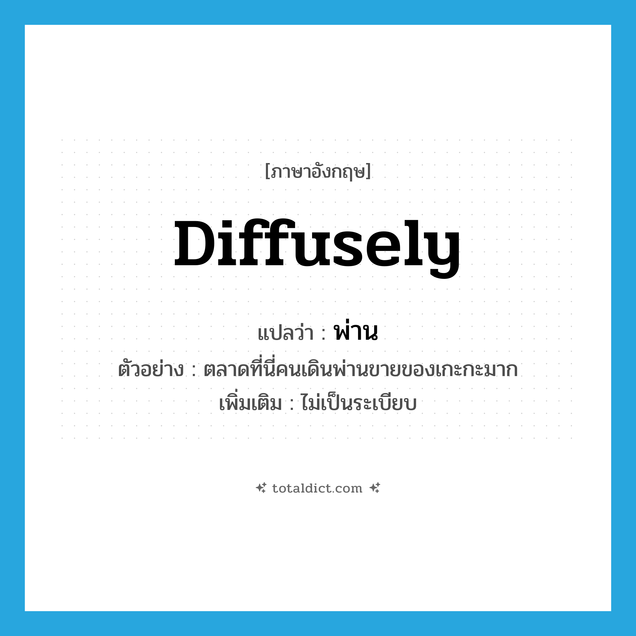 diffusely แปลว่า?, คำศัพท์ภาษาอังกฤษ diffusely แปลว่า พ่าน ประเภท ADV ตัวอย่าง ตลาดที่นี่คนเดินพ่านขายของเกะกะมาก เพิ่มเติม ไม่เป็นระเบียบ หมวด ADV