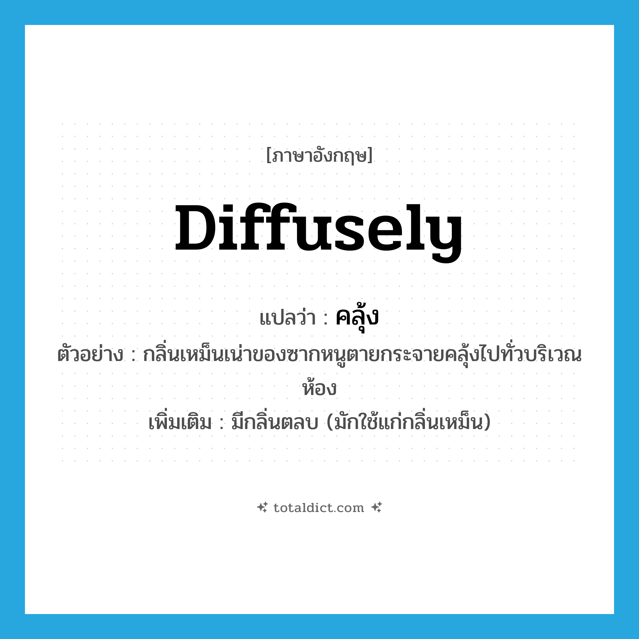 diffusely แปลว่า?, คำศัพท์ภาษาอังกฤษ diffusely แปลว่า คลุ้ง ประเภท ADV ตัวอย่าง กลิ่นเหม็นเน่าของซากหนูตายกระจายคลุ้งไปทั่วบริเวณห้อง เพิ่มเติม มีกลิ่นตลบ (มักใช้แก่กลิ่นเหม็น) หมวด ADV