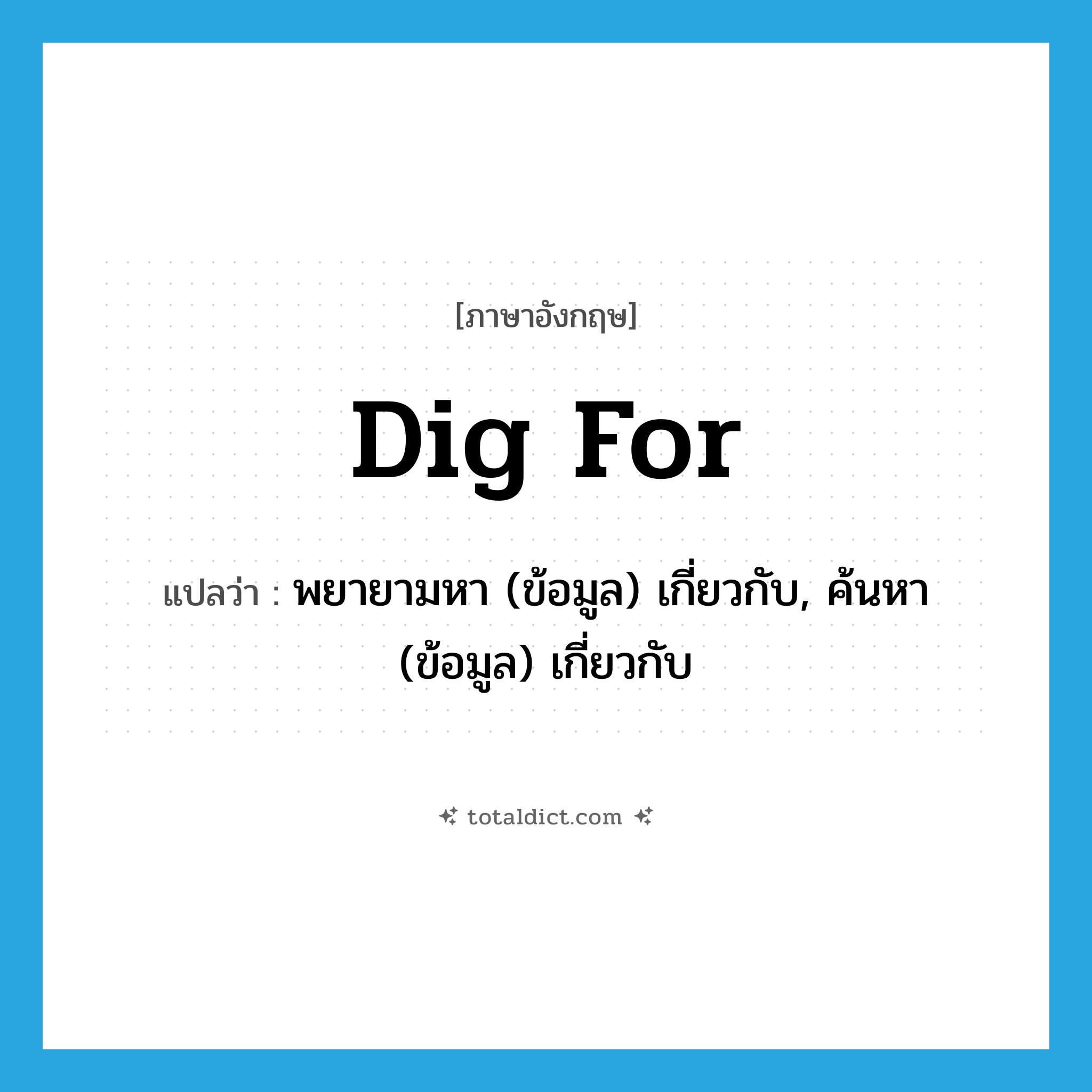 dig for แปลว่า?, คำศัพท์ภาษาอังกฤษ dig for แปลว่า พยายามหา (ข้อมูล) เกี่ยวกับ, ค้นหา (ข้อมูล) เกี่ยวกับ ประเภท PHRV หมวด PHRV