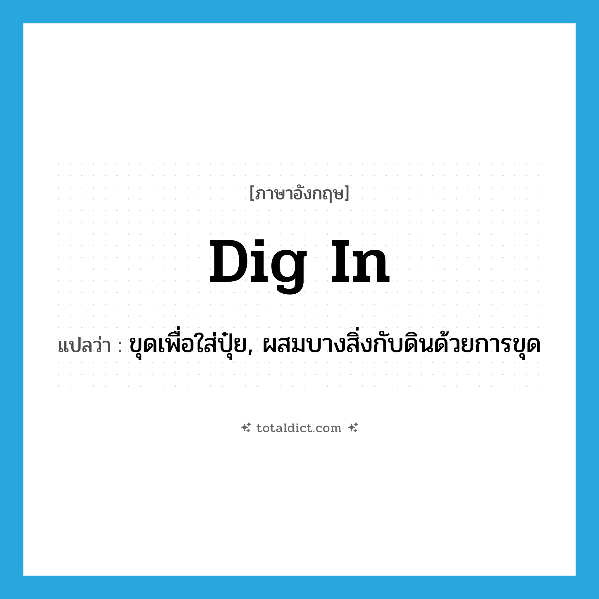 dig in แปลว่า?, คำศัพท์ภาษาอังกฤษ dig in แปลว่า ขุดเพื่อใส่ปุ๋ย, ผสมบางสิ่งกับดินด้วยการขุด ประเภท PHRV หมวด PHRV