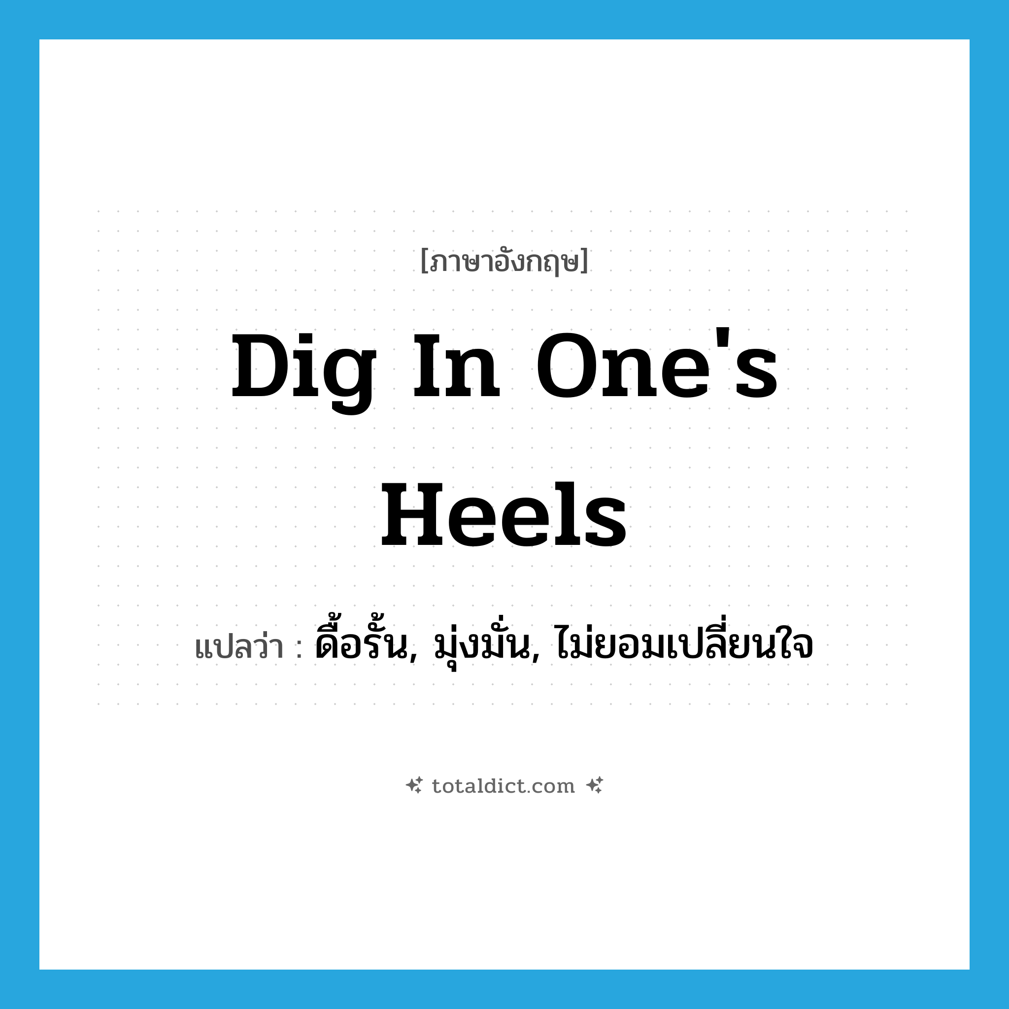 dig in one&#39;s heels แปลว่า?, คำศัพท์ภาษาอังกฤษ dig in one&#39;s heels แปลว่า ดื้อรั้น, มุ่งมั่น, ไม่ยอมเปลี่ยนใจ ประเภท IDM หมวด IDM