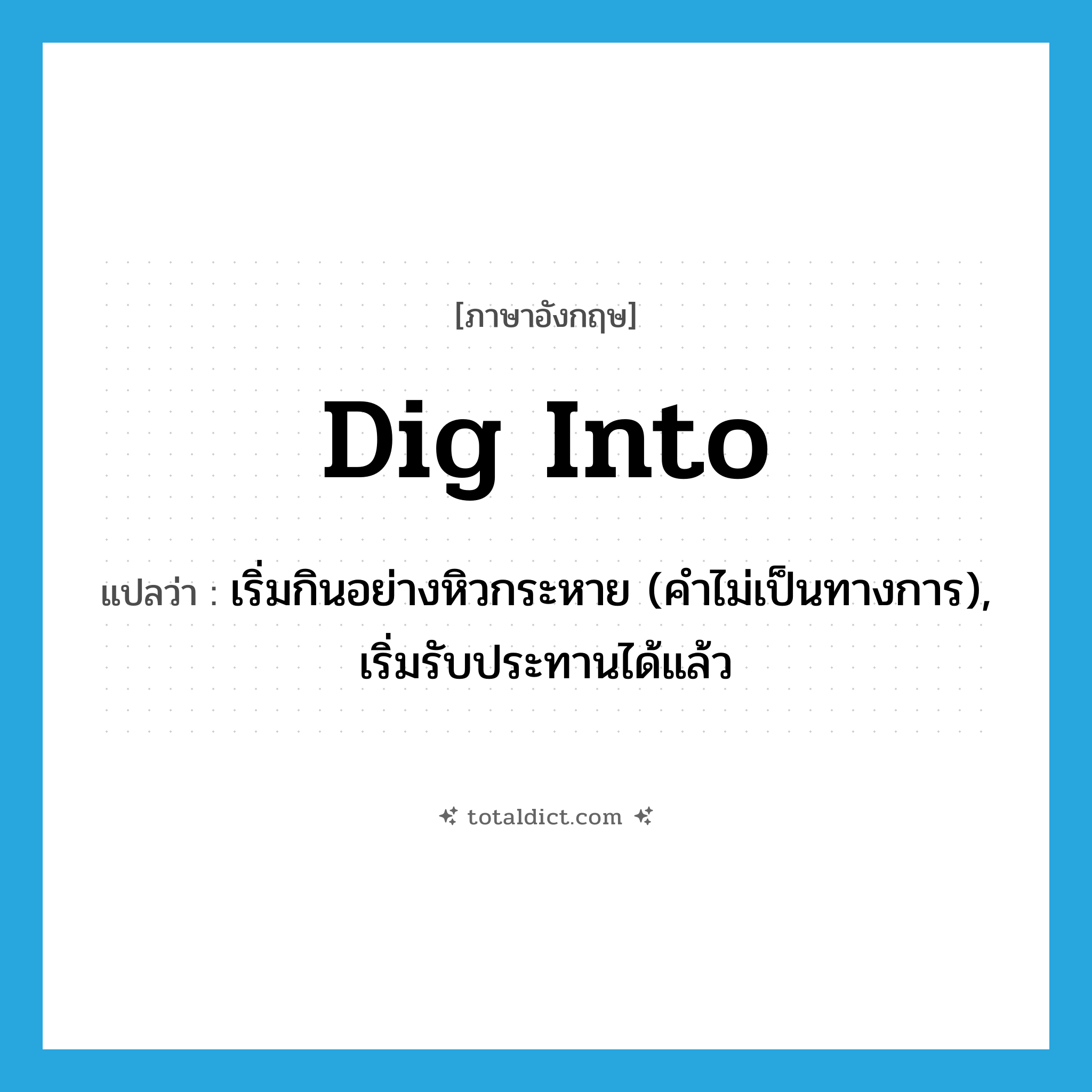 dig into แปลว่า?, คำศัพท์ภาษาอังกฤษ dig into แปลว่า เริ่มกินอย่างหิวกระหาย (คำไม่เป็นทางการ), เริ่มรับประทานได้แล้ว ประเภท PHRV หมวด PHRV