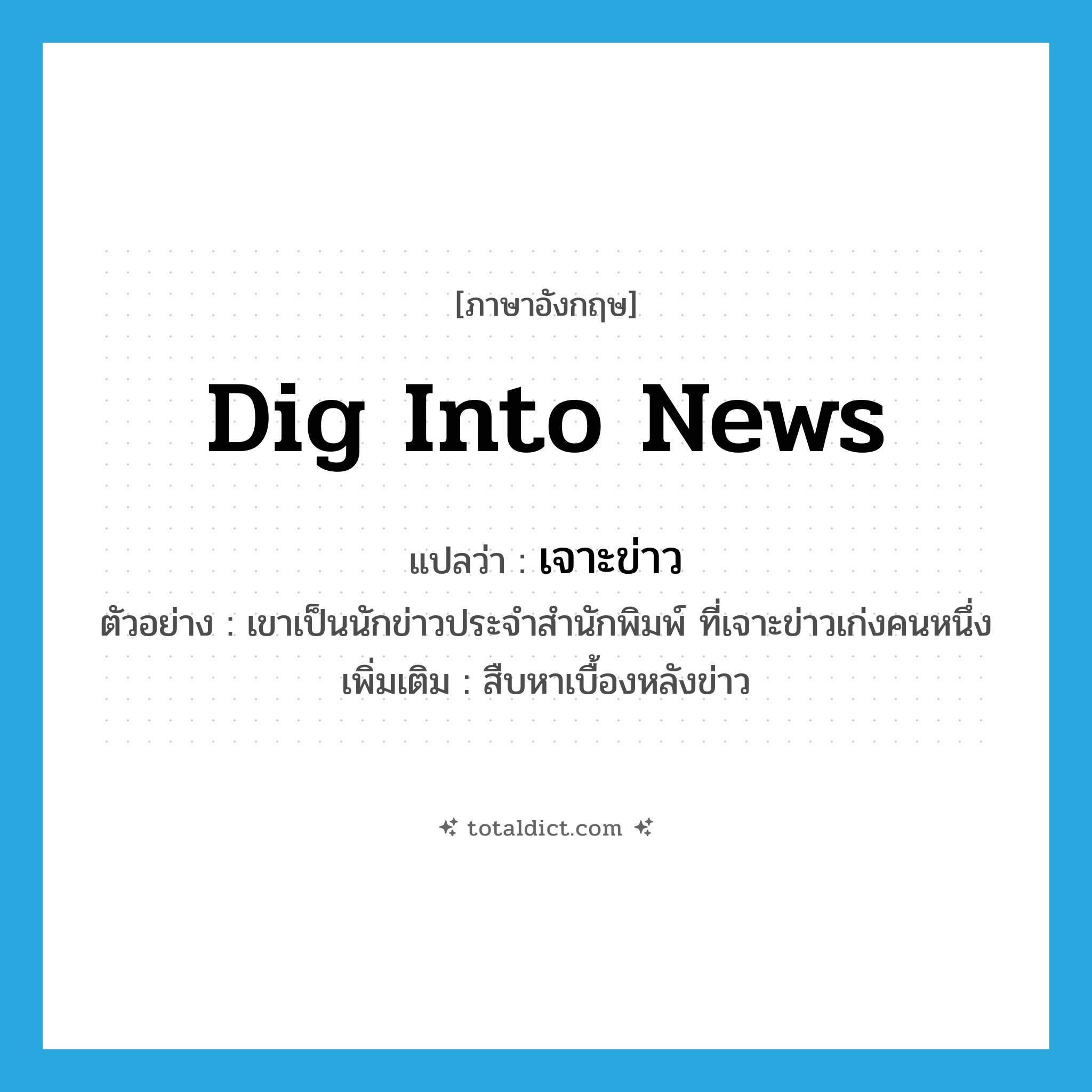 dig into news แปลว่า?, คำศัพท์ภาษาอังกฤษ dig into news แปลว่า เจาะข่าว ประเภท V ตัวอย่าง เขาเป็นนักข่าวประจำสำนักพิมพ์ ที่เจาะข่าวเก่งคนหนึ่ง เพิ่มเติม สืบหาเบื้องหลังข่าว หมวด V