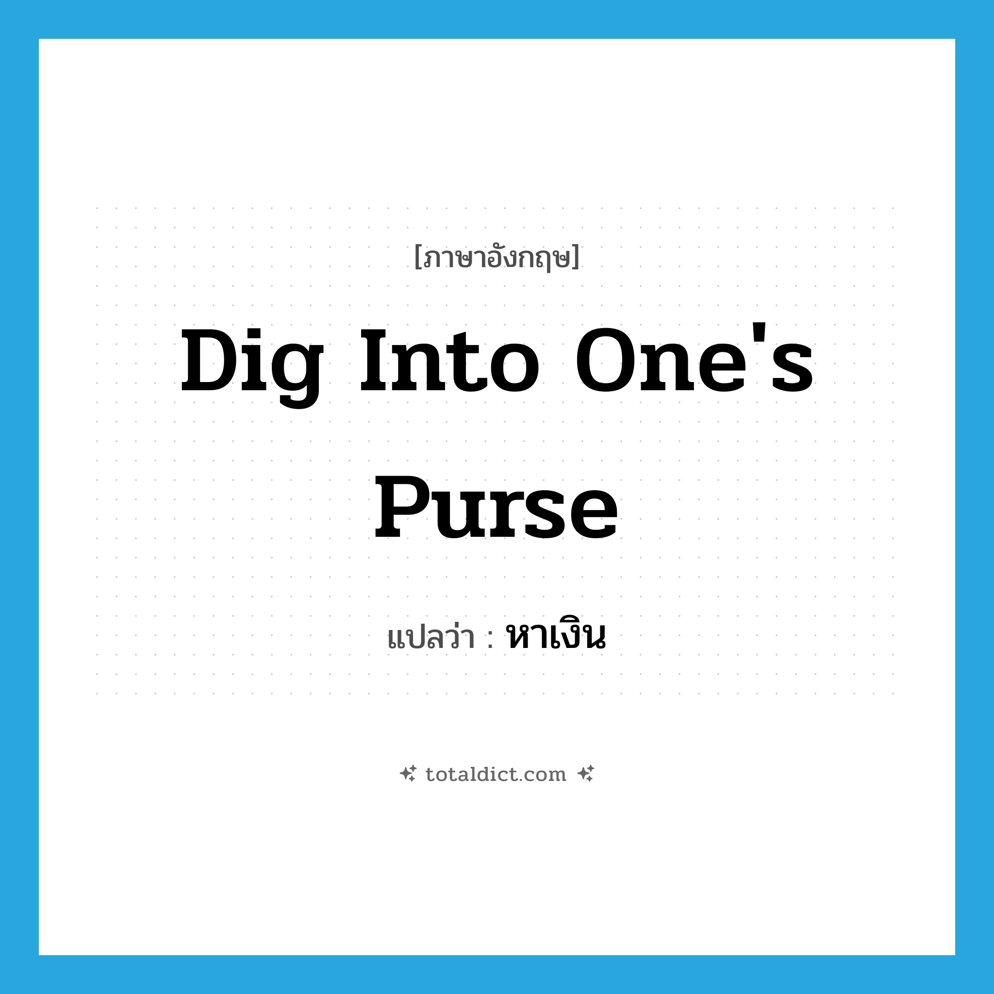dig into one&#39;s purse แปลว่า?, คำศัพท์ภาษาอังกฤษ dig into one&#39;s purse แปลว่า หาเงิน ประเภท IDM หมวด IDM