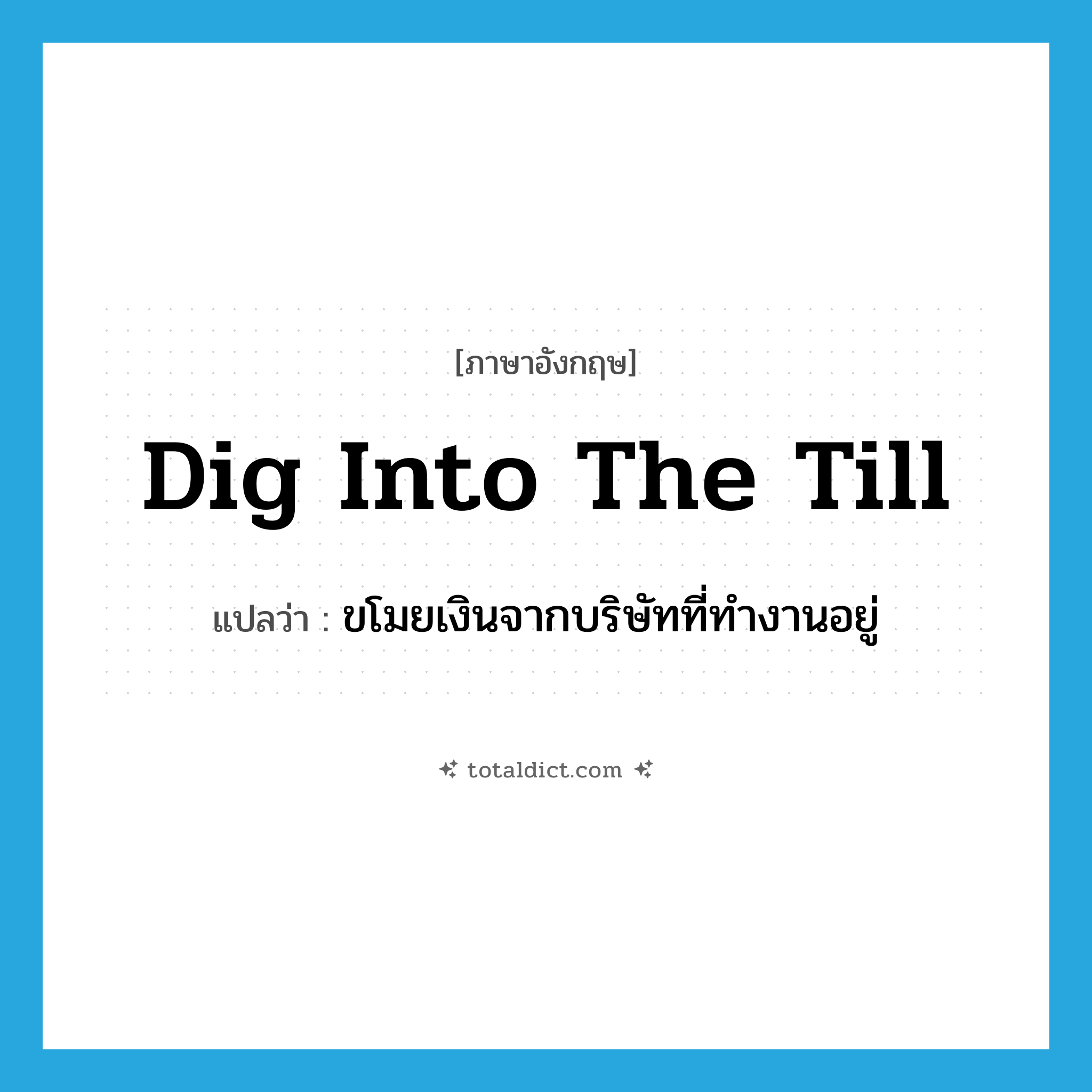 dig into the till แปลว่า?, คำศัพท์ภาษาอังกฤษ dig into the till แปลว่า ขโมยเงินจากบริษัทที่ทำงานอยู่ ประเภท IDM หมวด IDM