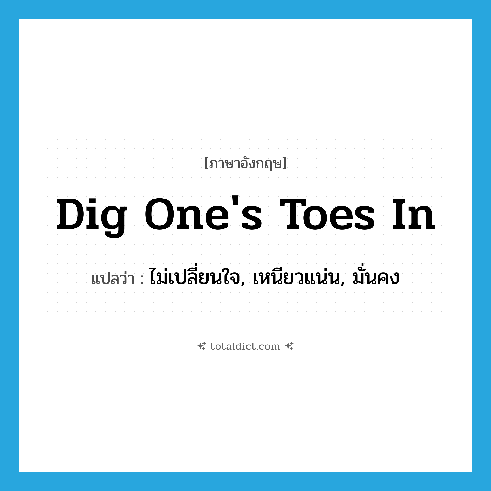 dig one&#39;s toes in แปลว่า?, คำศัพท์ภาษาอังกฤษ dig one&#39;s toes in แปลว่า ไม่เปลี่ยนใจ, เหนียวแน่น, มั่นคง ประเภท IDM หมวด IDM