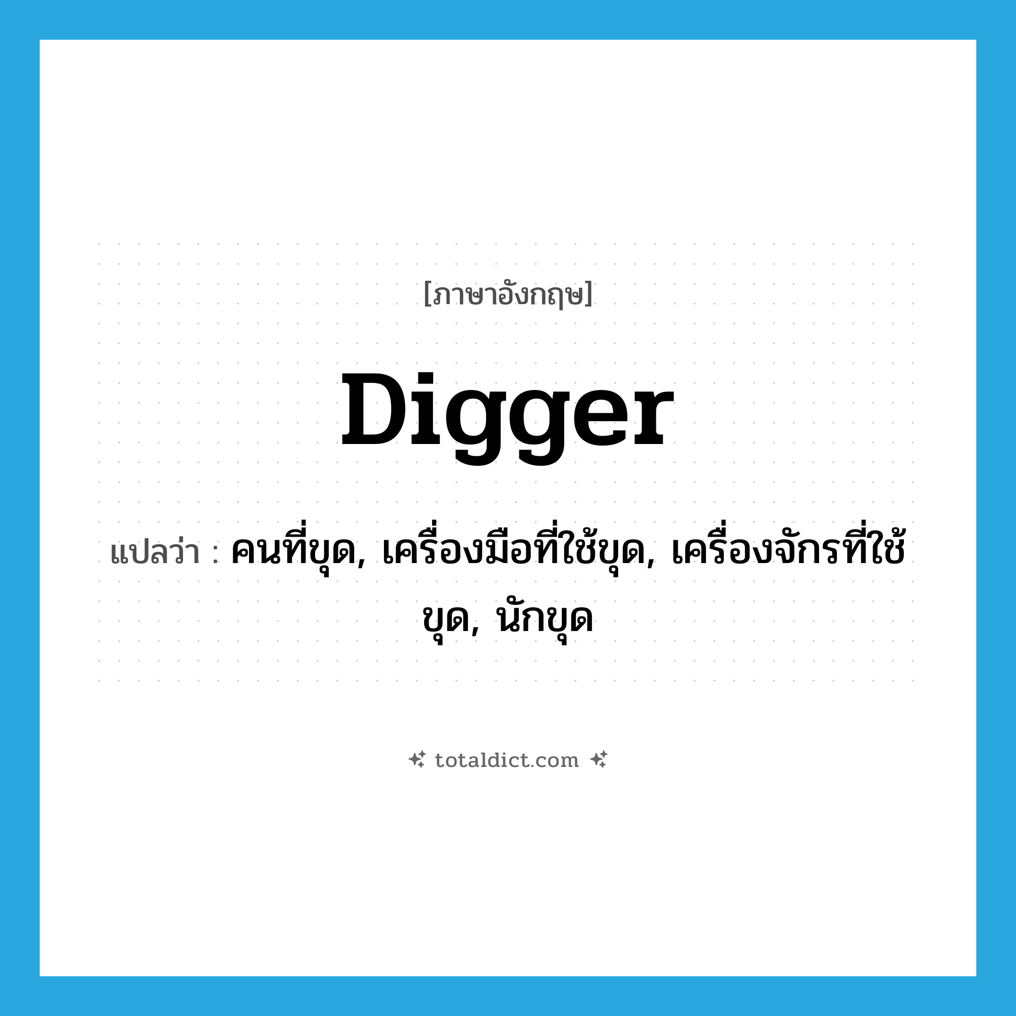 digger แปลว่า?, คำศัพท์ภาษาอังกฤษ digger แปลว่า คนที่ขุด, เครื่องมือที่ใช้ขุด, เครื่องจักรที่ใช้ขุด, นักขุด ประเภท N หมวด N