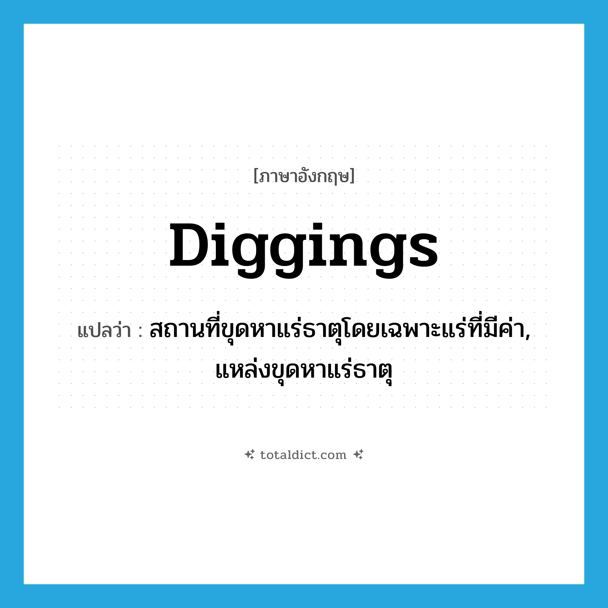 diggings แปลว่า?, คำศัพท์ภาษาอังกฤษ diggings แปลว่า สถานที่ขุดหาแร่ธาตุโดยเฉพาะแร่ที่มีค่า, แหล่งขุดหาแร่ธาตุ ประเภท N หมวด N