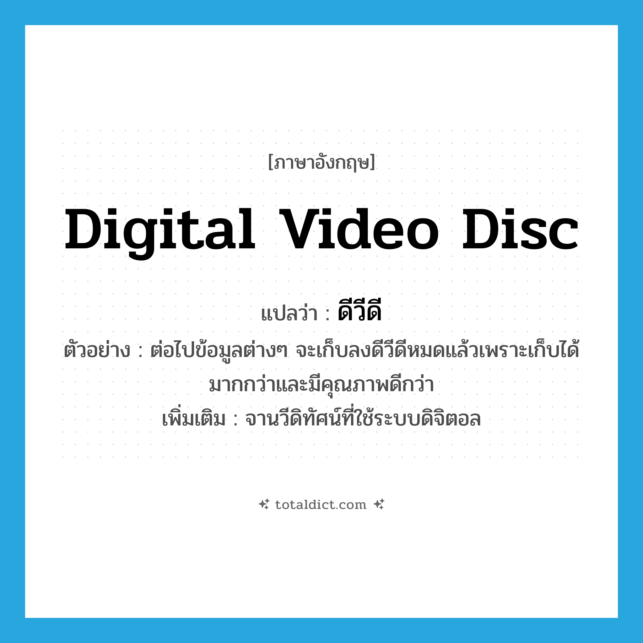 digital video disc แปลว่า?, คำศัพท์ภาษาอังกฤษ digital video disc แปลว่า ดีวีดี ประเภท N ตัวอย่าง ต่อไปข้อมูลต่างๆ จะเก็บลงดีวีดีหมดแล้วเพราะเก็บได้มากกว่าและมีคุณภาพดีกว่า เพิ่มเติม จานวีดิทัศน์ที่ใช้ระบบดิจิตอล หมวด N