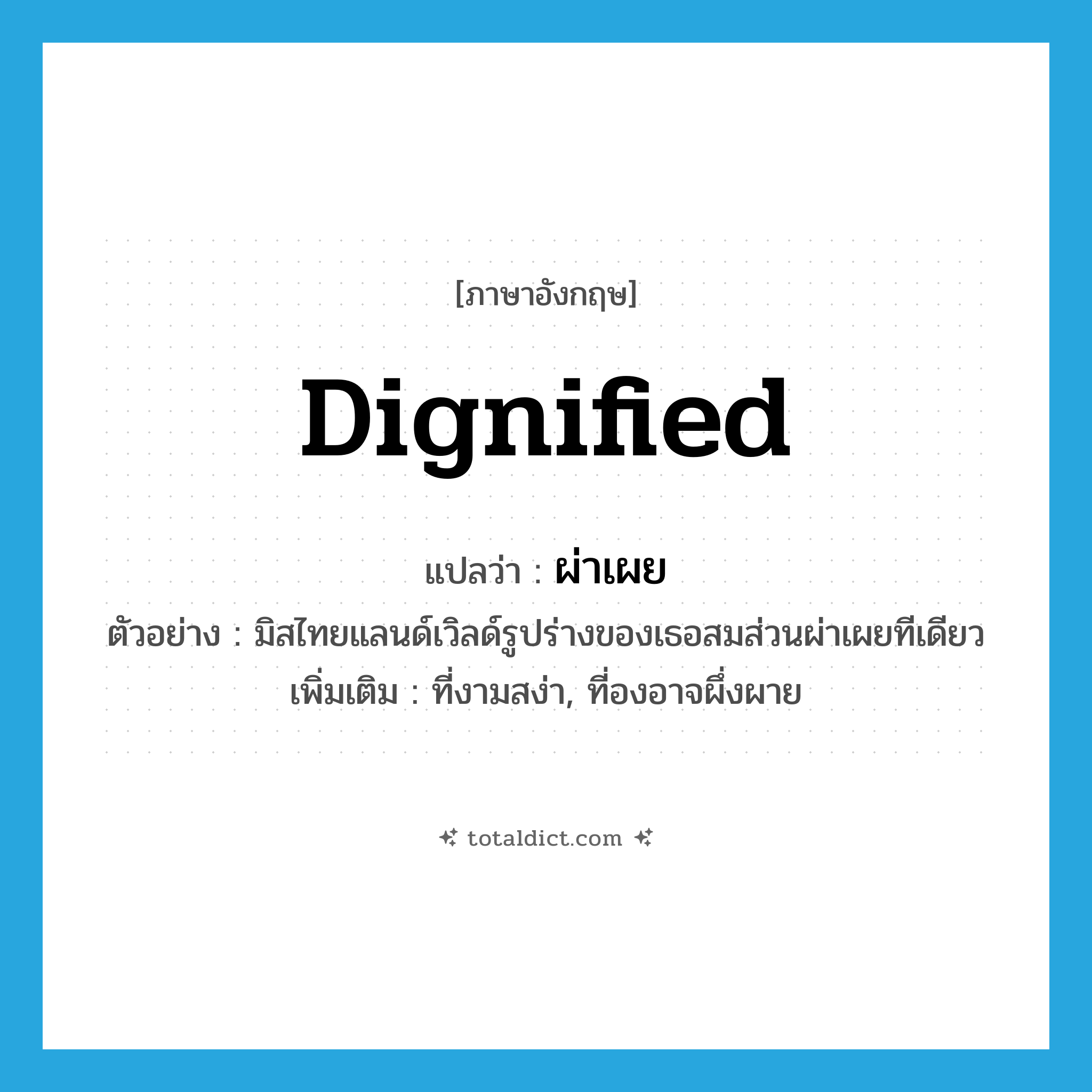 ผ่าเผย ภาษาอังกฤษ?, คำศัพท์ภาษาอังกฤษ ผ่าเผย แปลว่า dignified ประเภท ADJ ตัวอย่าง มิสไทยแลนด์เวิลด์รูปร่างของเธอสมส่วนผ่าเผยทีเดียว เพิ่มเติม ที่งามสง่า, ที่องอาจผึ่งผาย หมวด ADJ