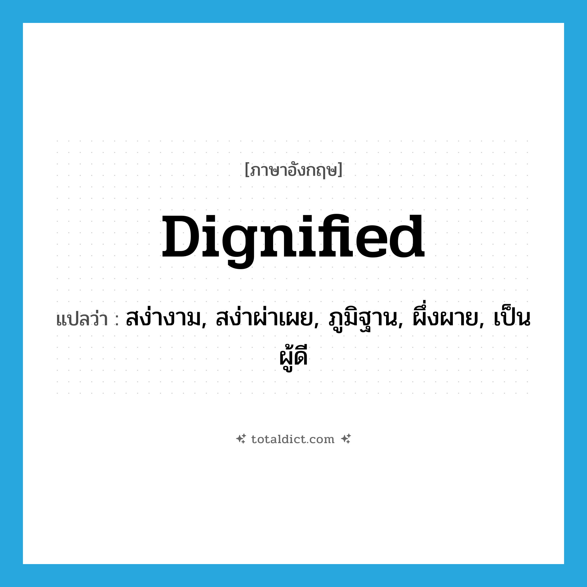 dignified แปลว่า?, คำศัพท์ภาษาอังกฤษ dignified แปลว่า สง่างาม, สง่าผ่าเผย, ภูมิฐาน, ผึ่งผาย, เป็นผู้ดี ประเภท ADJ หมวด ADJ